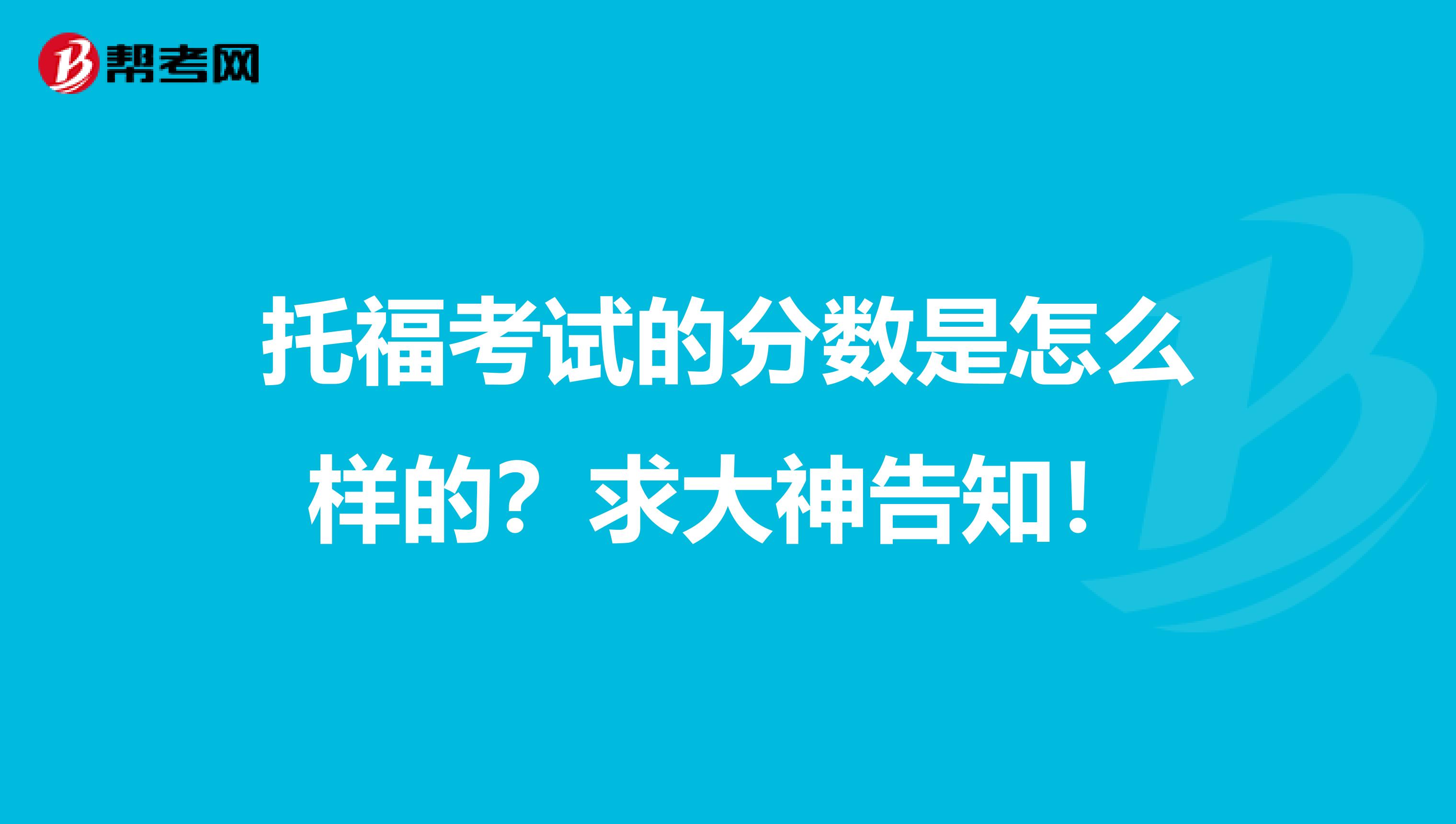 托福考试的分数是怎么样的？求大神告知！