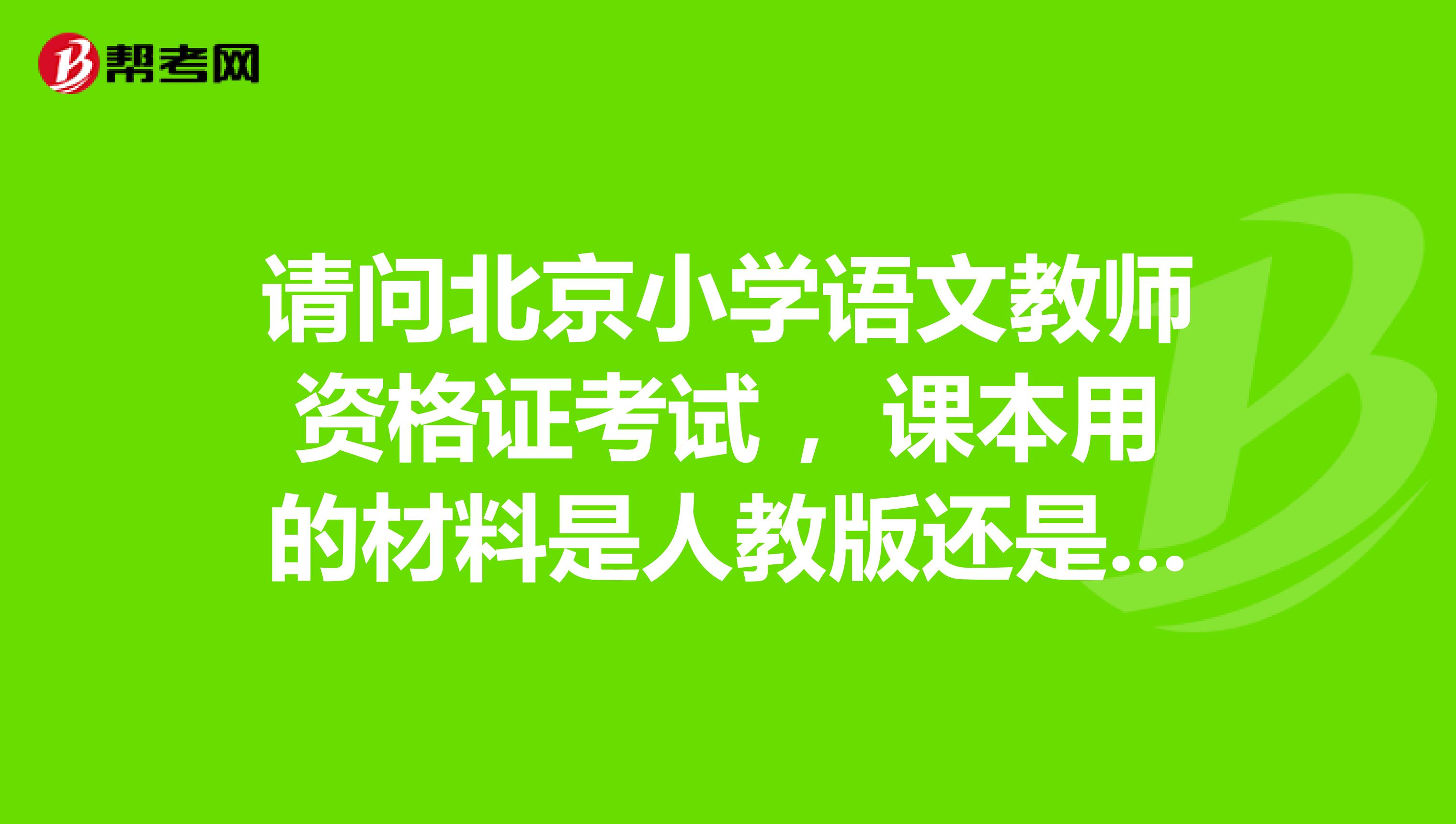 请问北京小学语文教师资格证考试 ，课本用的材料是人教版还是什么版本？