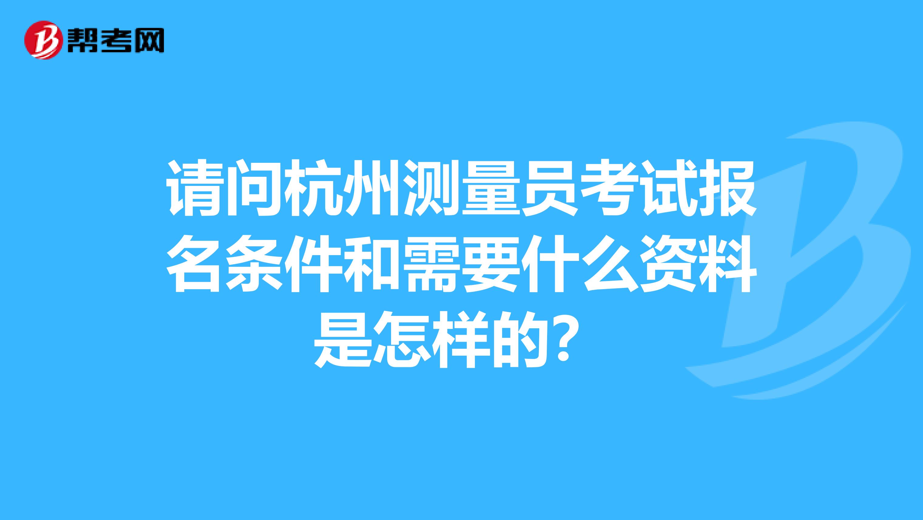 請問杭州測量員考試報名條件和需要什么資料是怎樣的?
