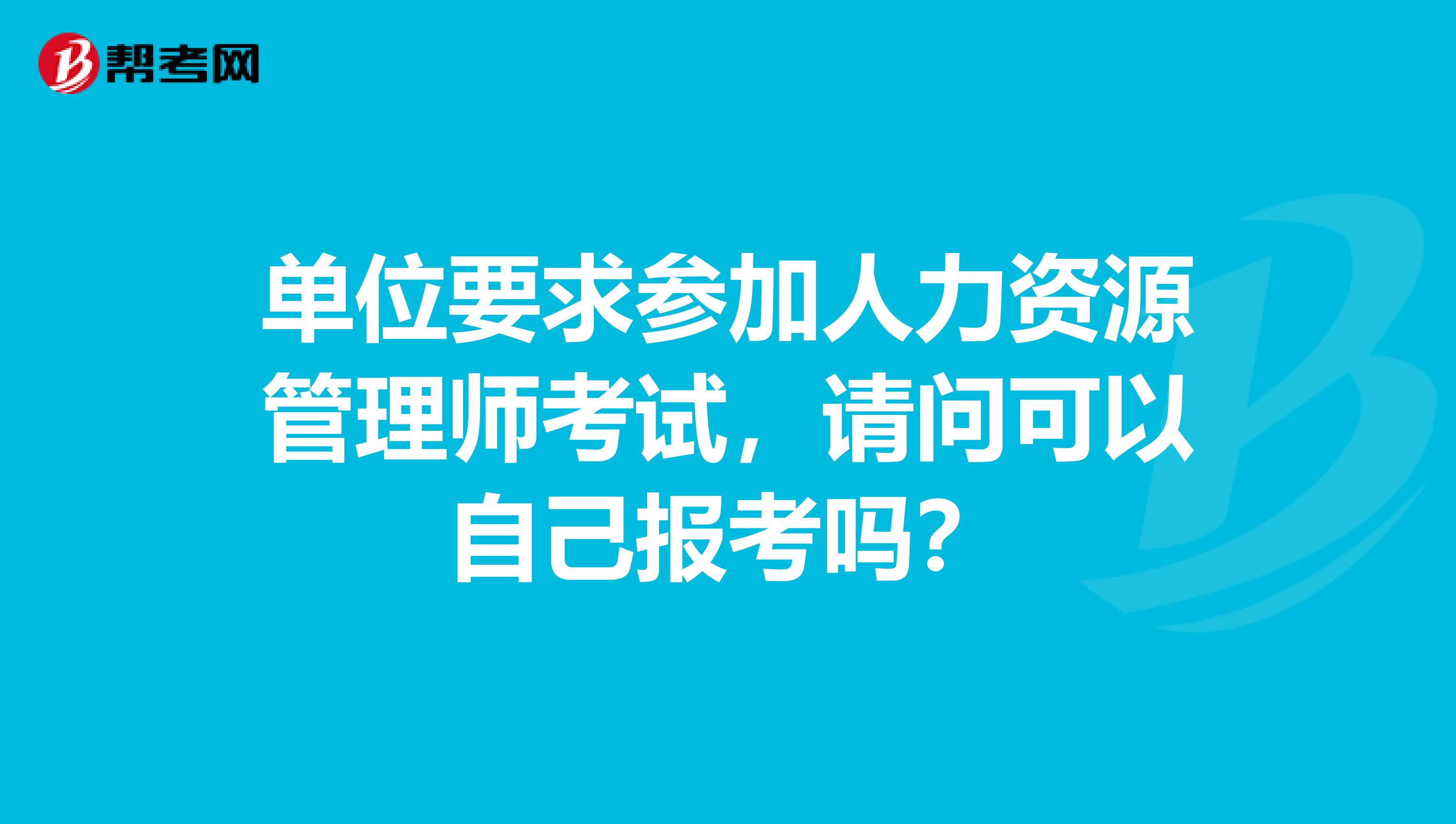 单位要求参加人力资源管理师考试，请问可以自己报考吗？