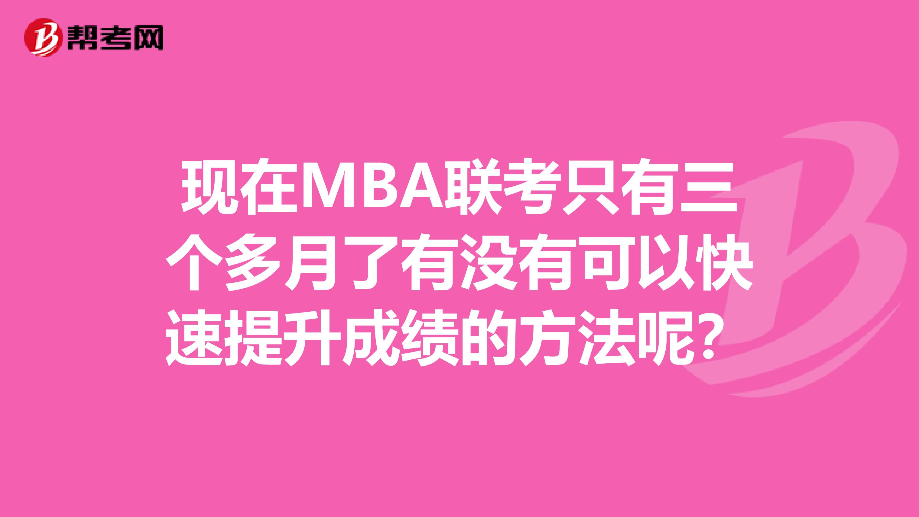 现在MBA联考只有三个多月了有没有可以快速提升成绩的方法呢?
