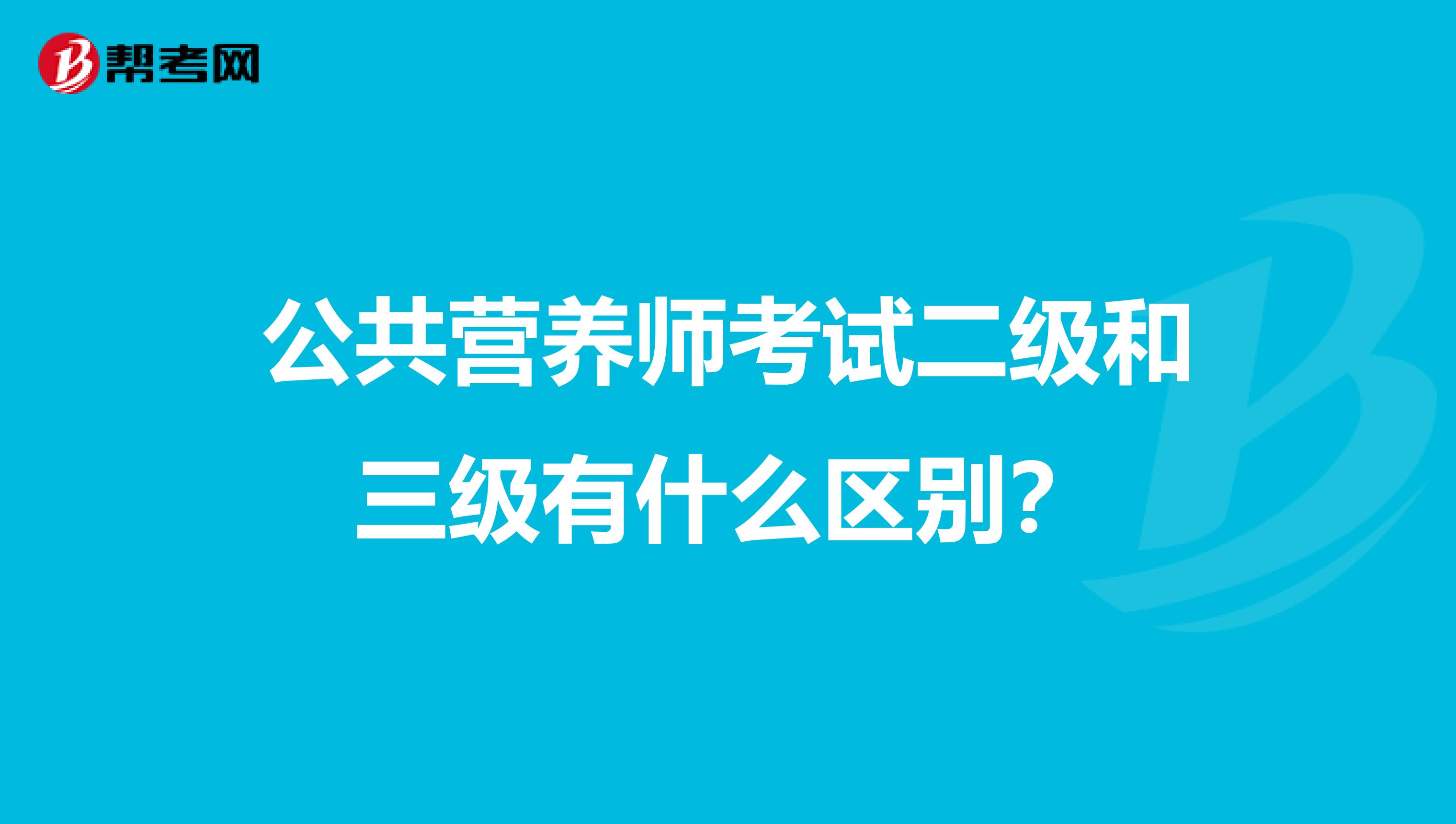 公共營養師考試二級和三級有什么區別？