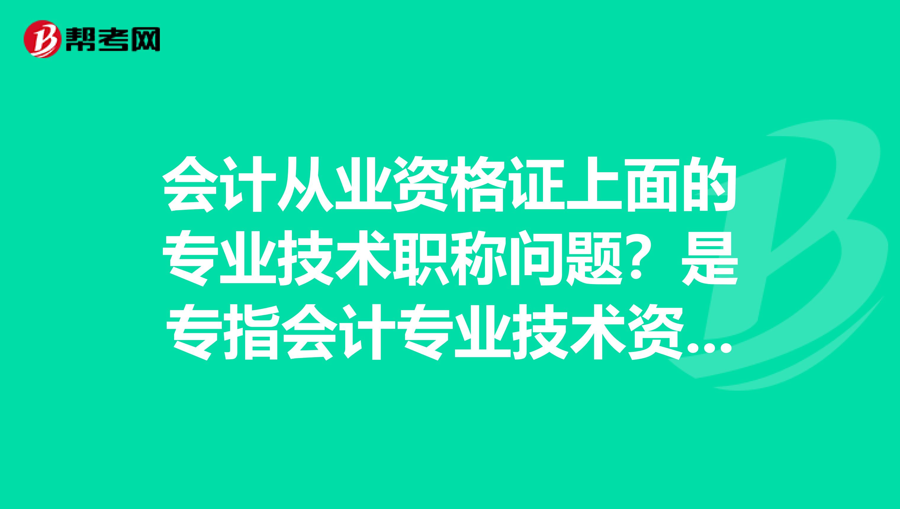 会计从业资格证上面的专业技术职称问题？是专指会计专业技术资格还是包括其它专业技术资格？