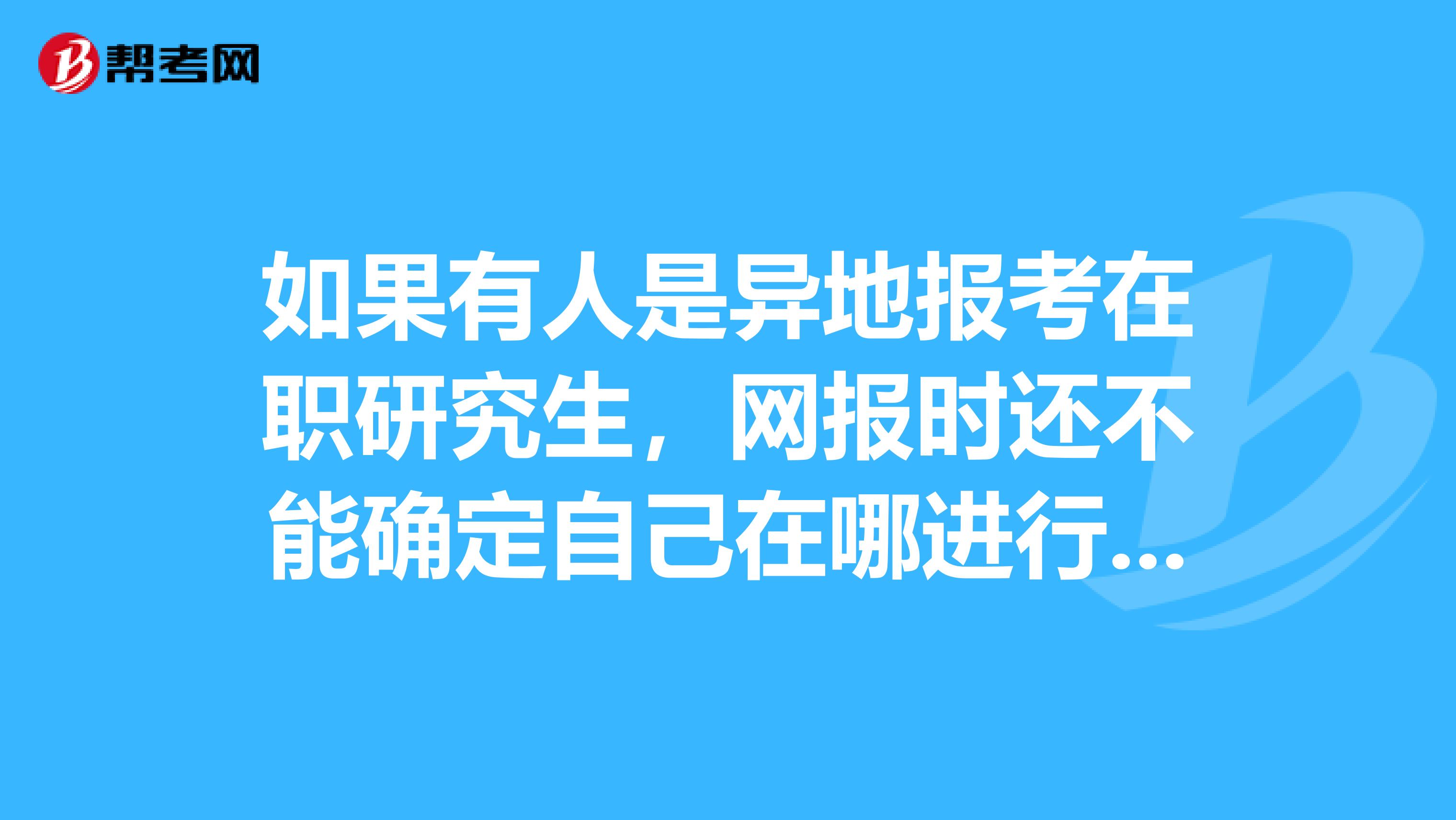 如果有人是异地报考在职研究生，网报时还不能确定自己在哪进行现场确认，怎么办，谢谢？