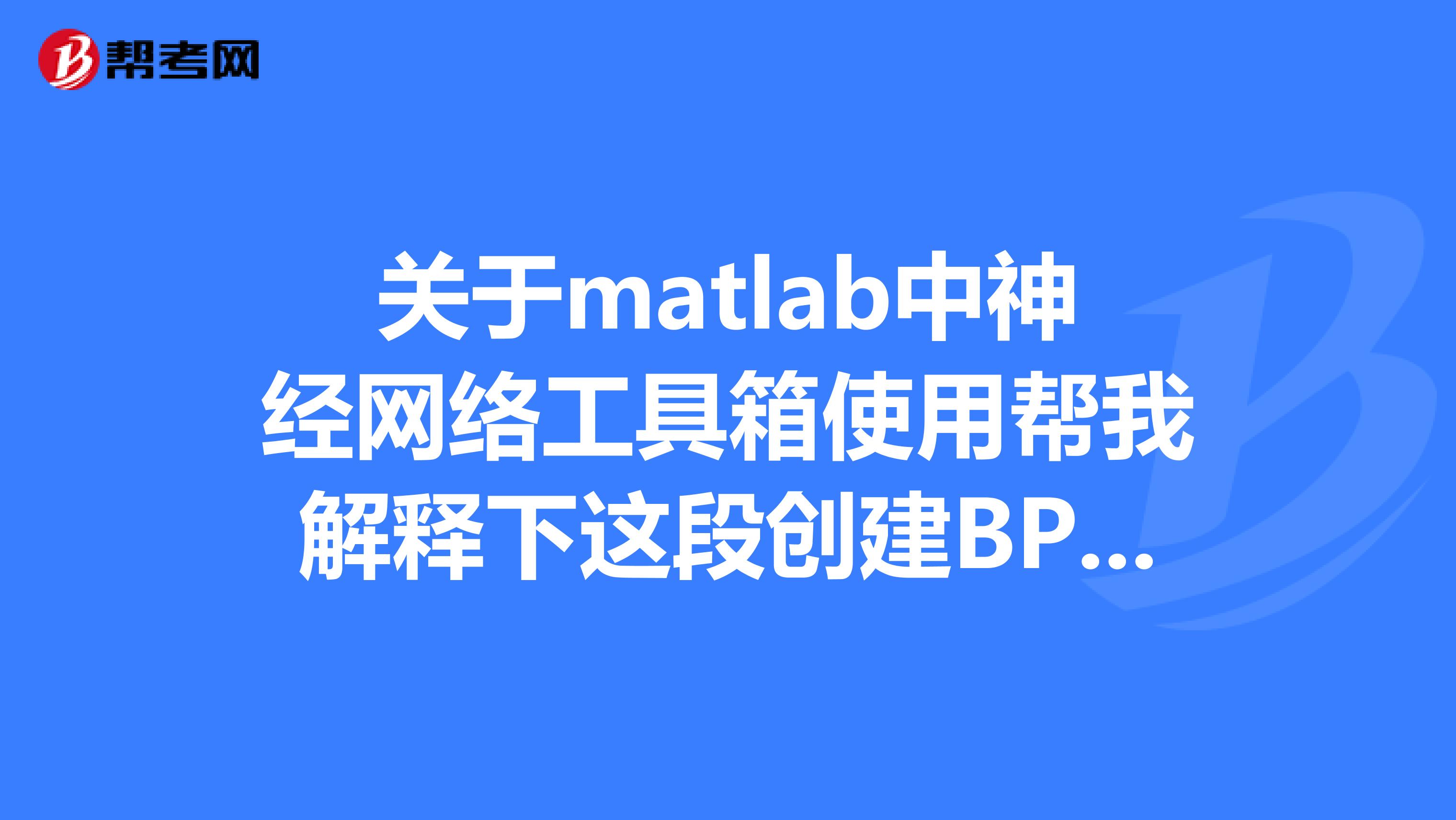 关于matlab中神经网络工具箱使用帮我解释下这段创建BP神经网络,用于数据分类的结果