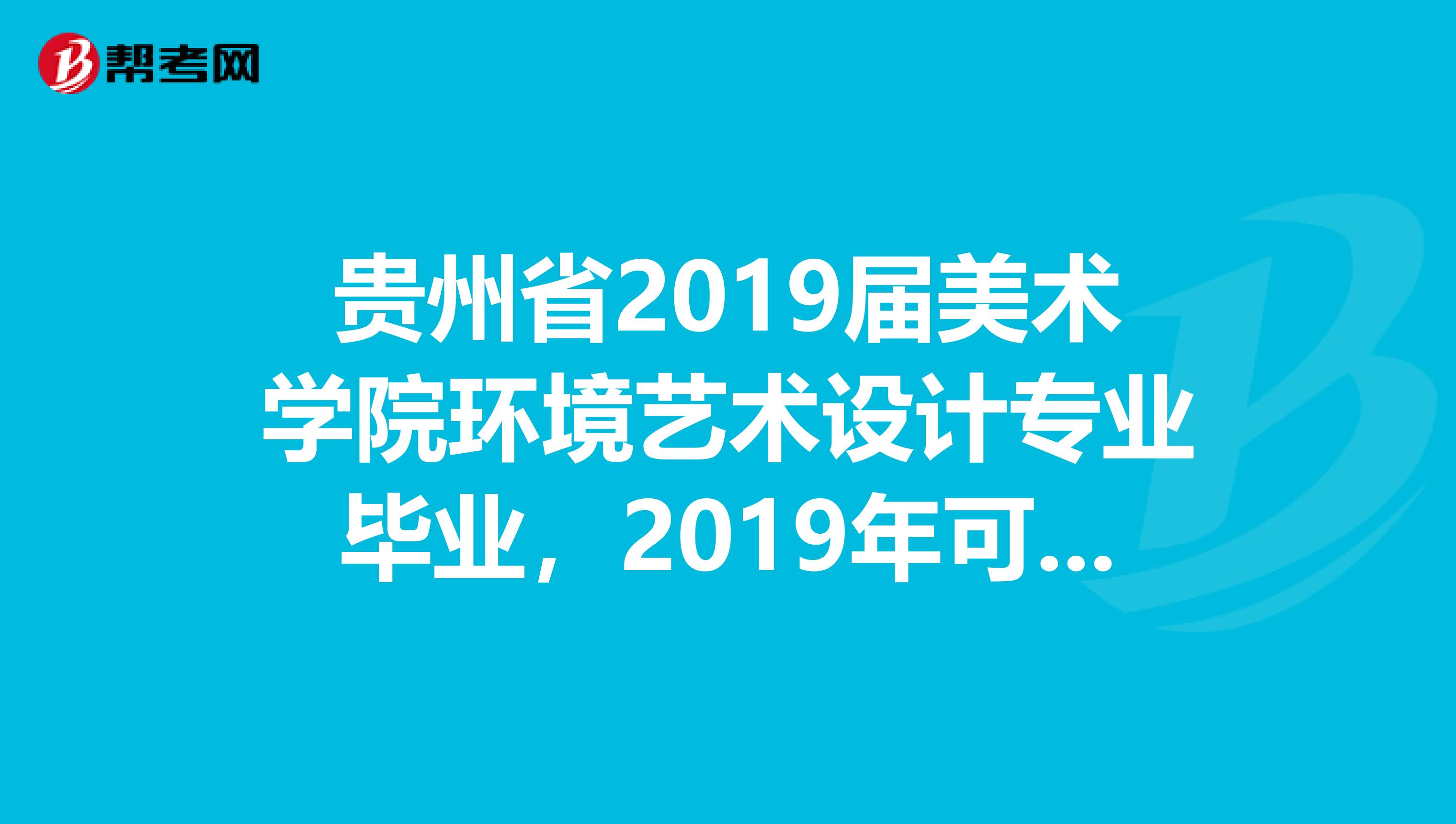 貴州省2019屆美術學院環境藝術設計專業畢業,2019年可以參加國家註冊