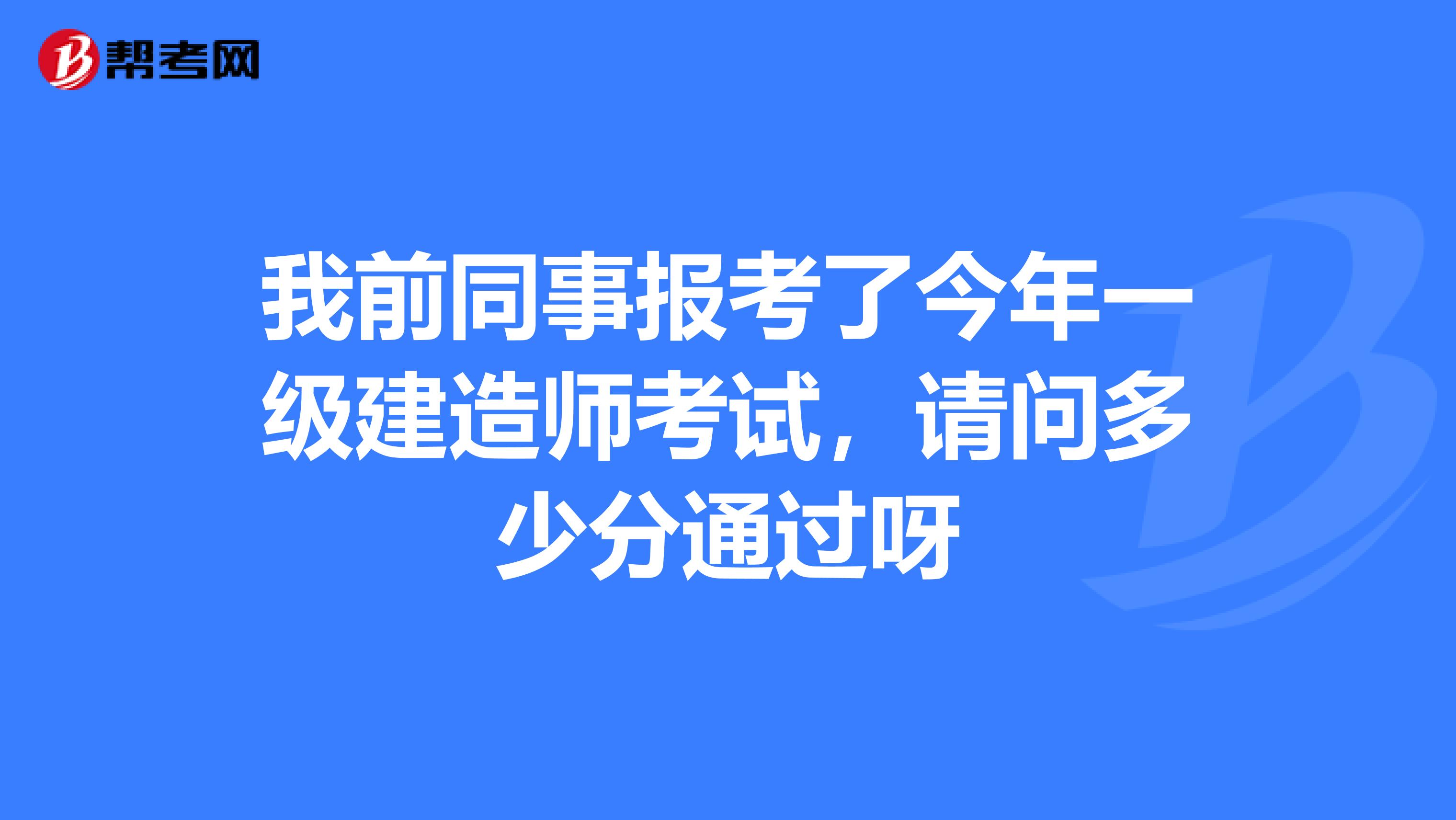 我前同事报考了今年一级建造师考试，请问多少分通过呀