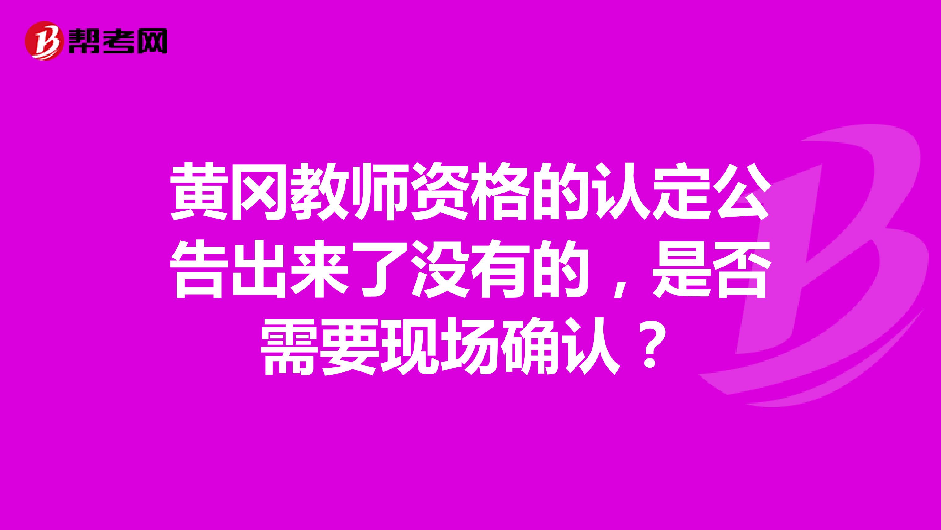 黄冈教师资格的认定公告出来了没有的,是否需要现场确认?