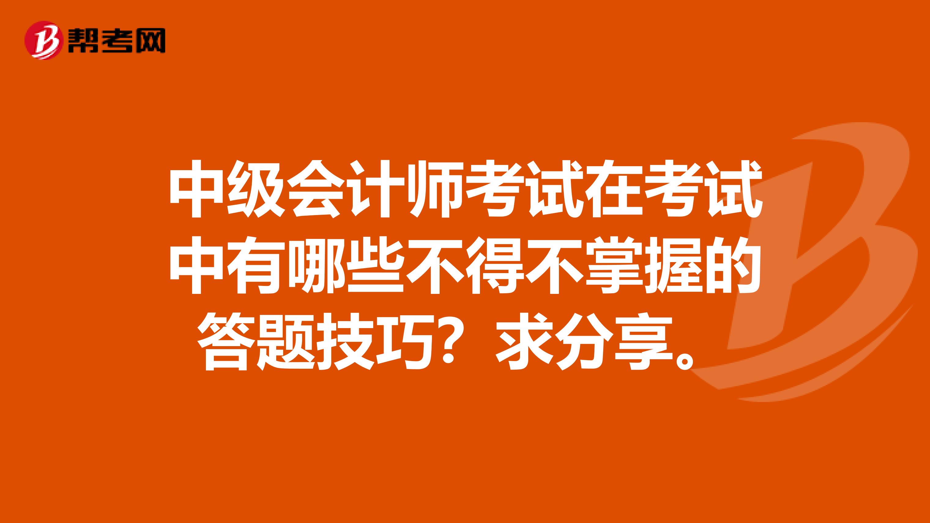 中级会计师考试在考试中有哪些不得不掌握的答题技巧?求分享。