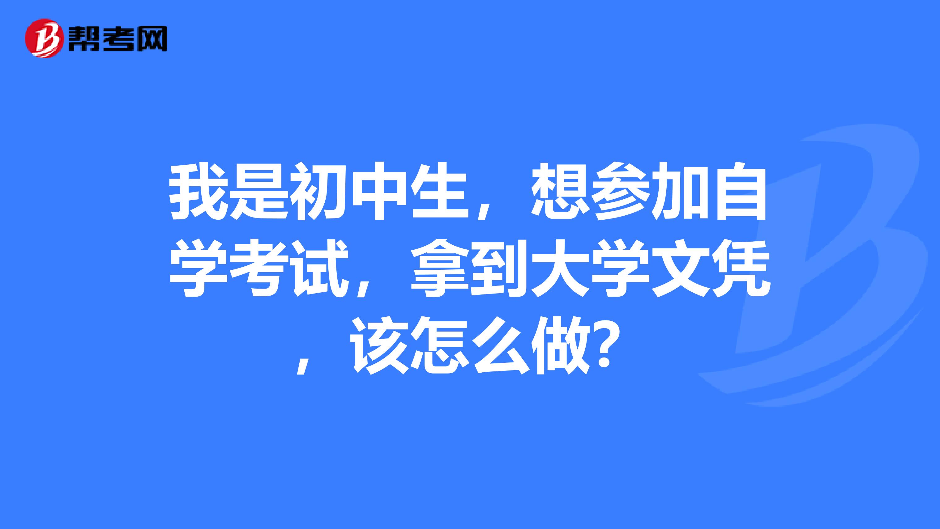 我是初中生，想?yún)⒓幼詫W(xué)考試，拿到大學(xué)文憑，該怎么做？