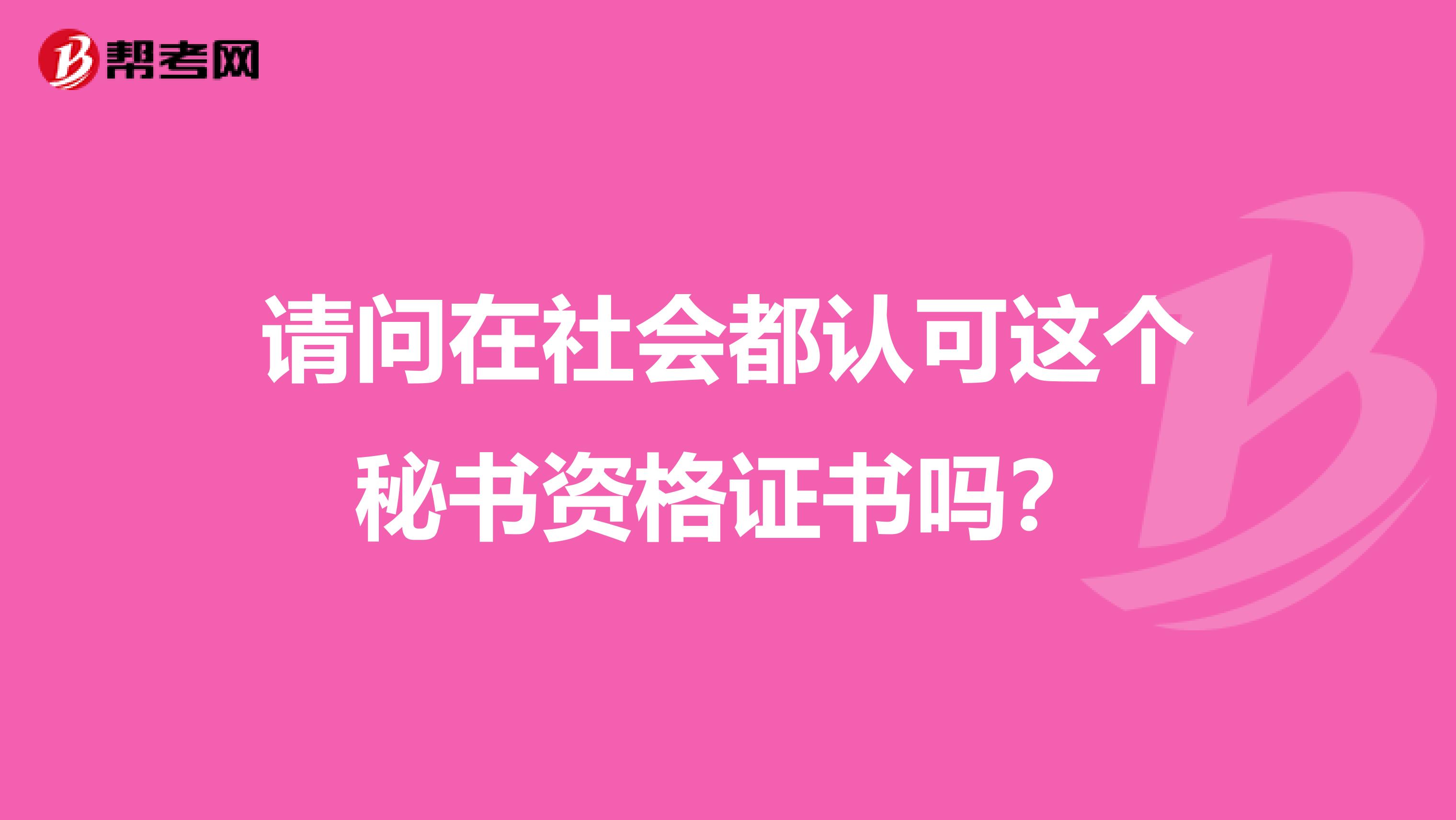 请问在社会都认可这个秘书资格证书吗？