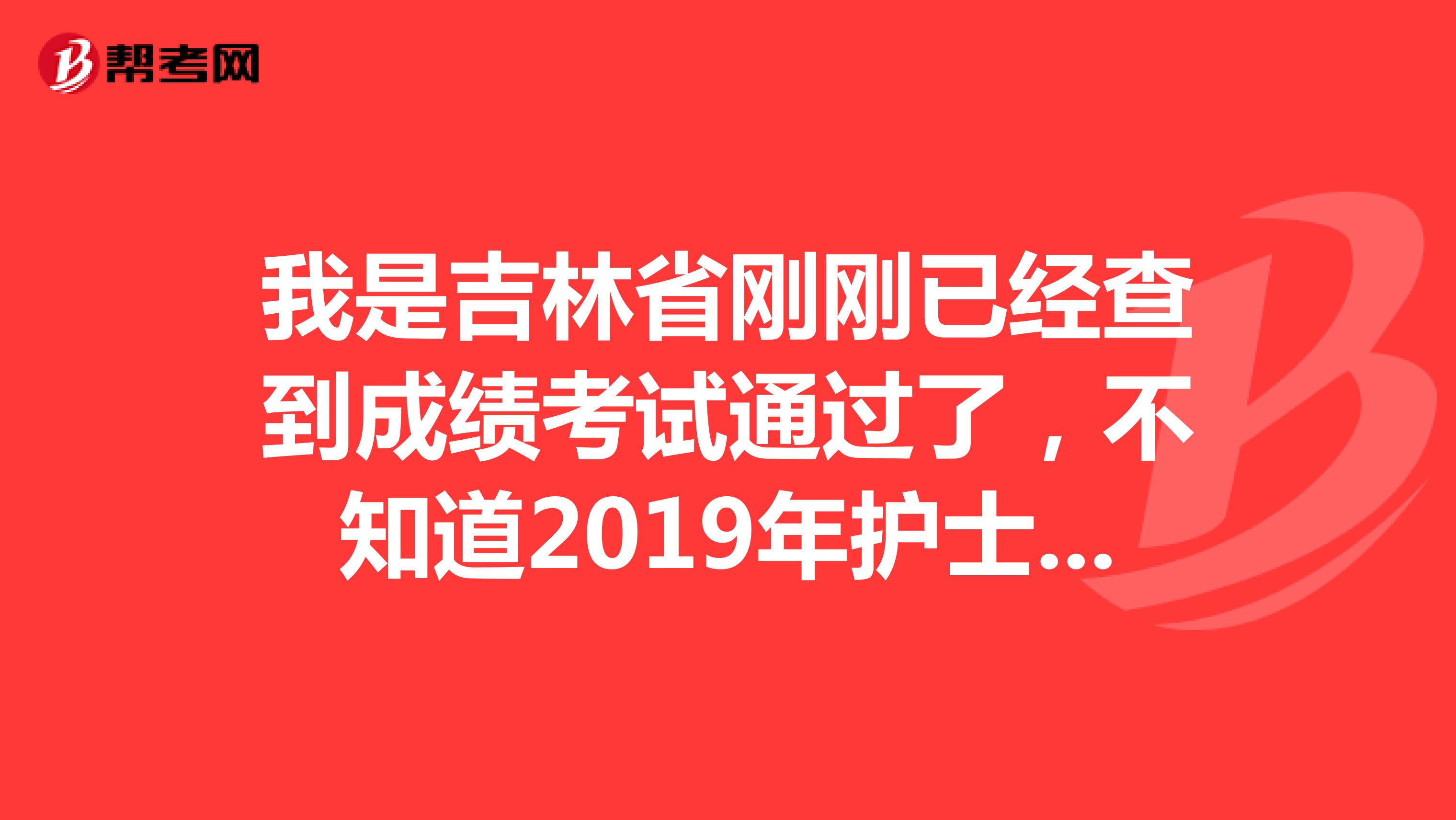 我是吉林省刚刚已经查到成绩考试通过了,不知道2019年护士执业资格考试成绩合格证明什么时间领取,有没有知道的朋友