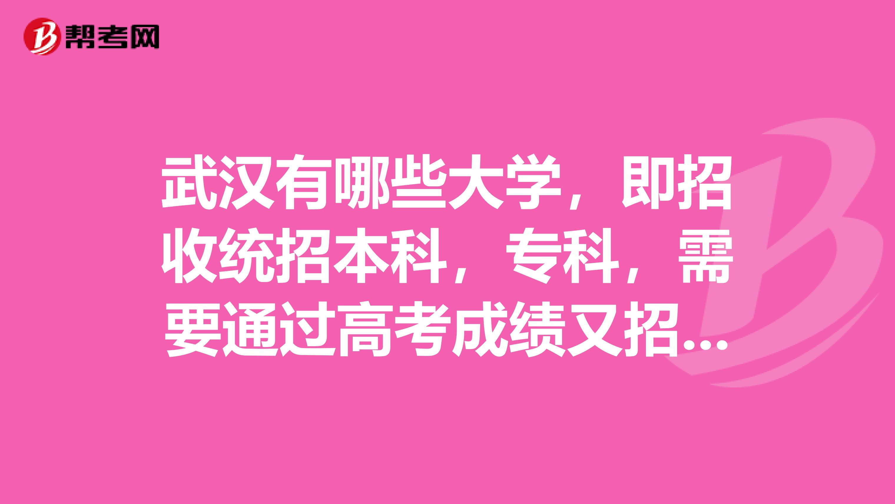 武汉有哪些大学，即招收统招本科，专科，需要通过高考成绩又招收自学考试不需要高考成绩的学校