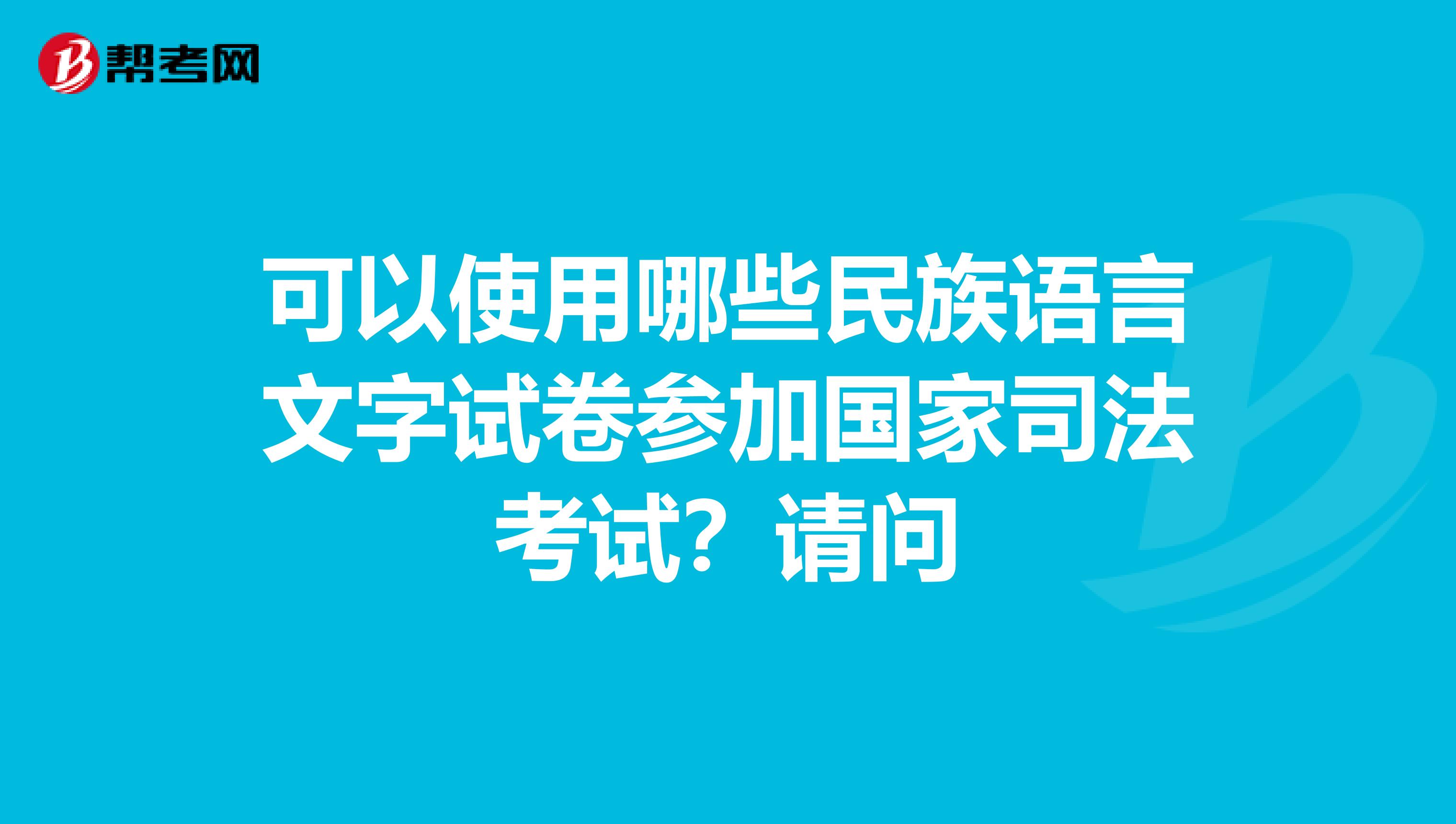 可以使用哪些民族语言文字试卷参加国家司法考试？请问