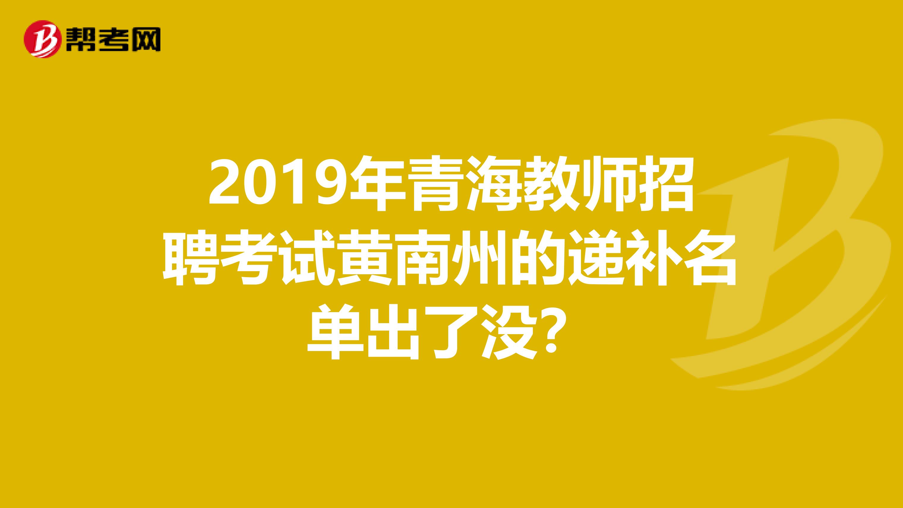 2019年青海教师招聘考试黄南州的递补名单出了没？
