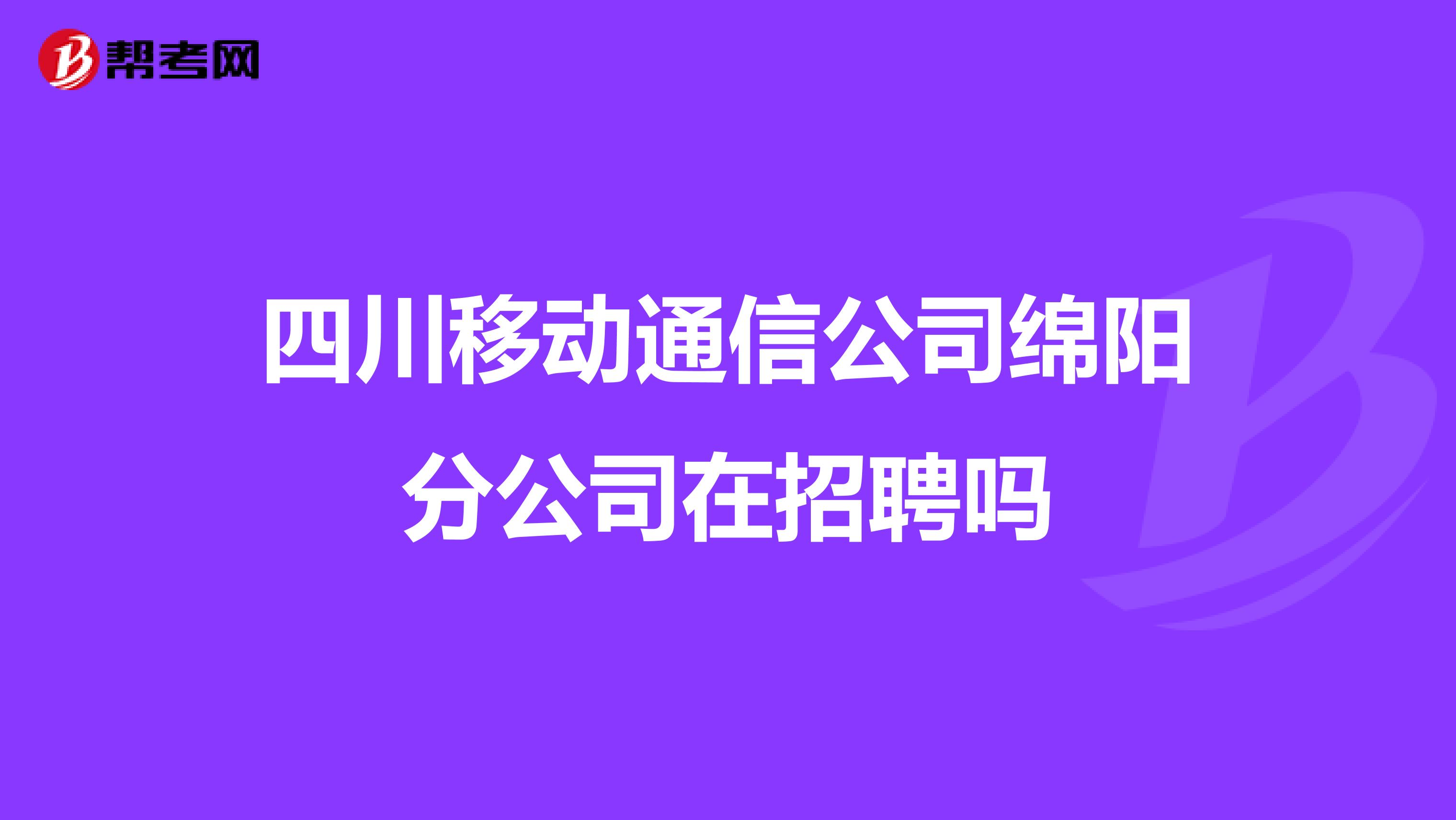 四川移动通信公司绵阳分公司在招聘吗