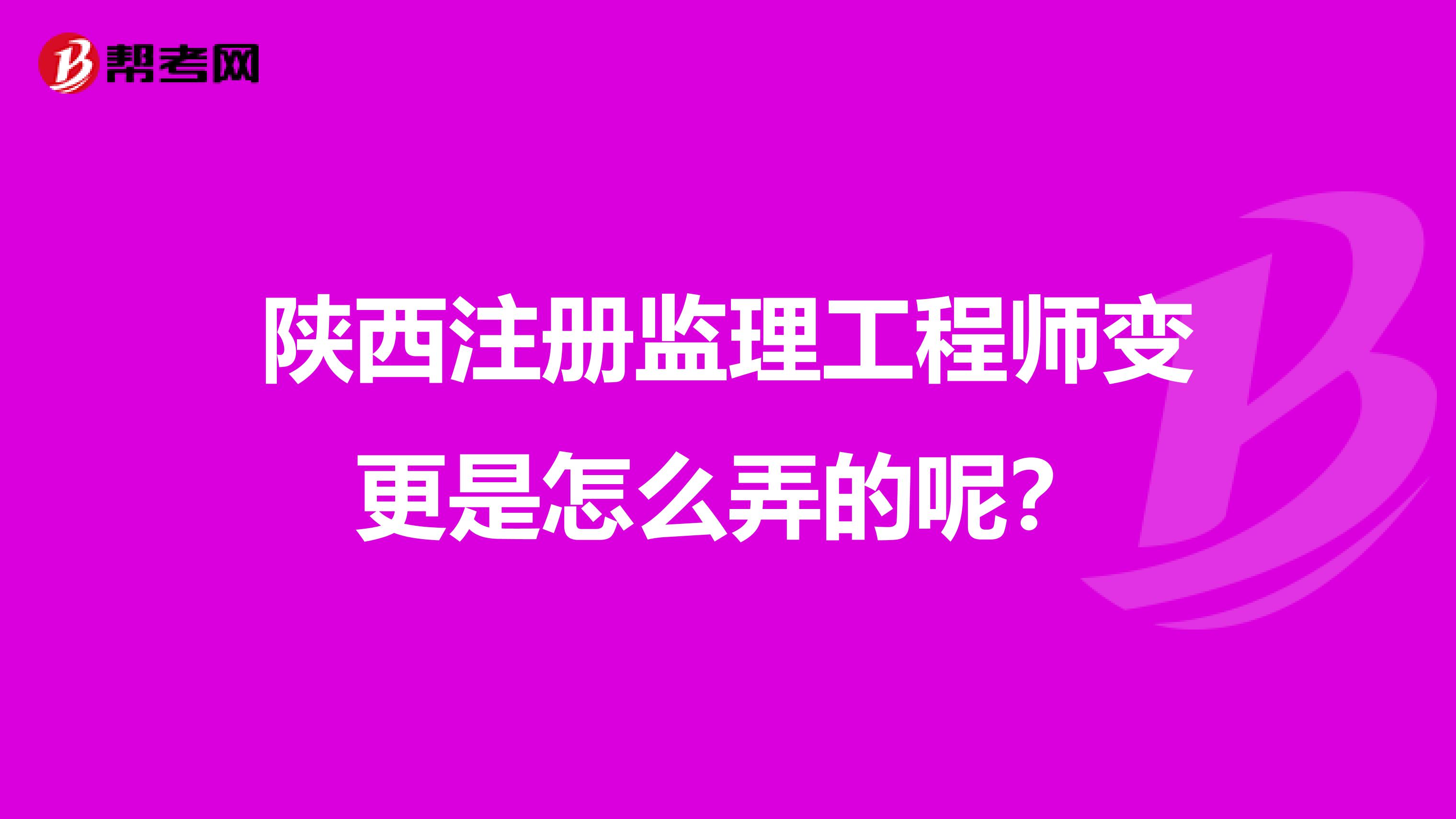 陕西注册监理工程师变更是怎么弄的呢？