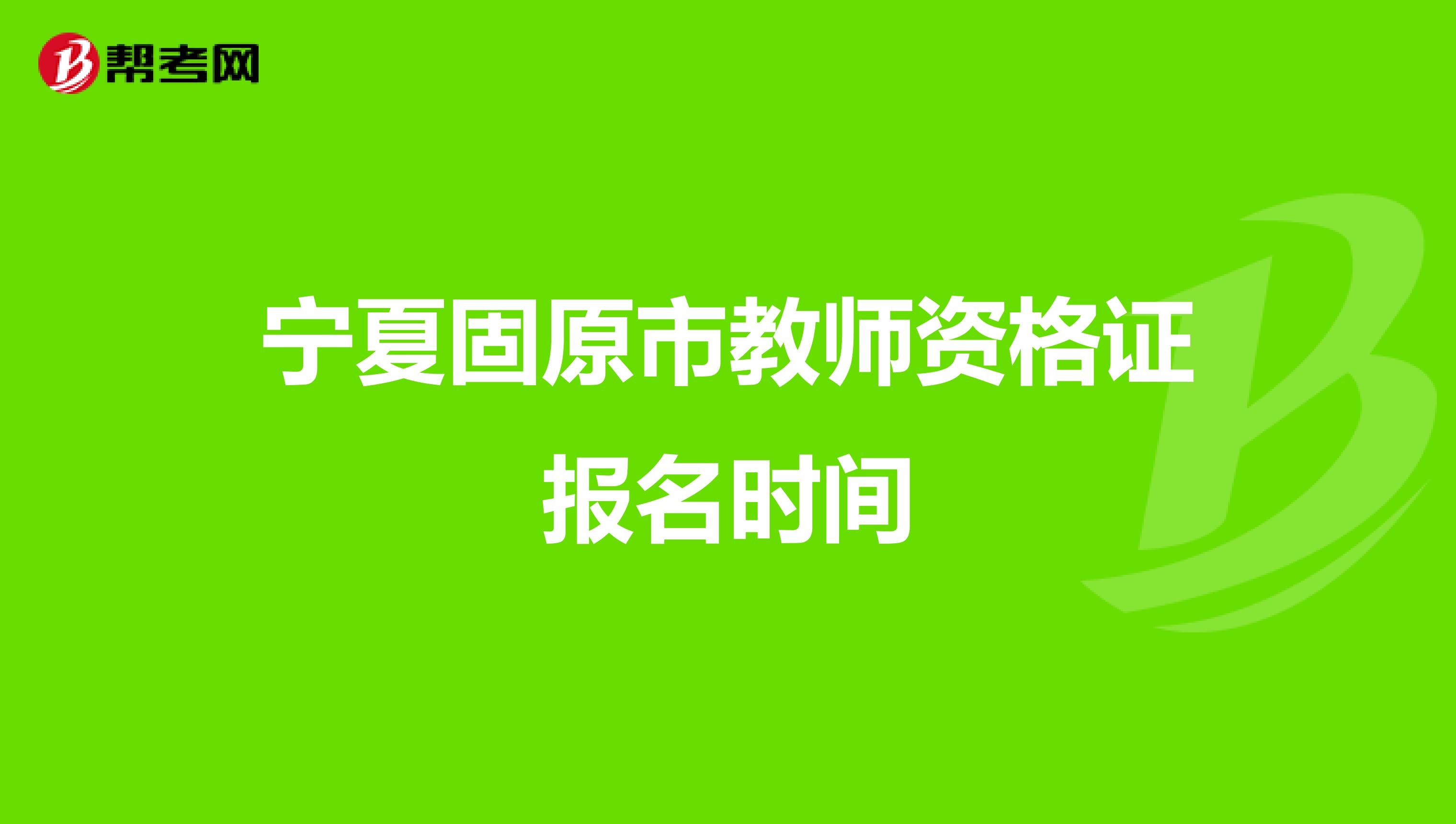 宁夏固原市教师资格证报名时间