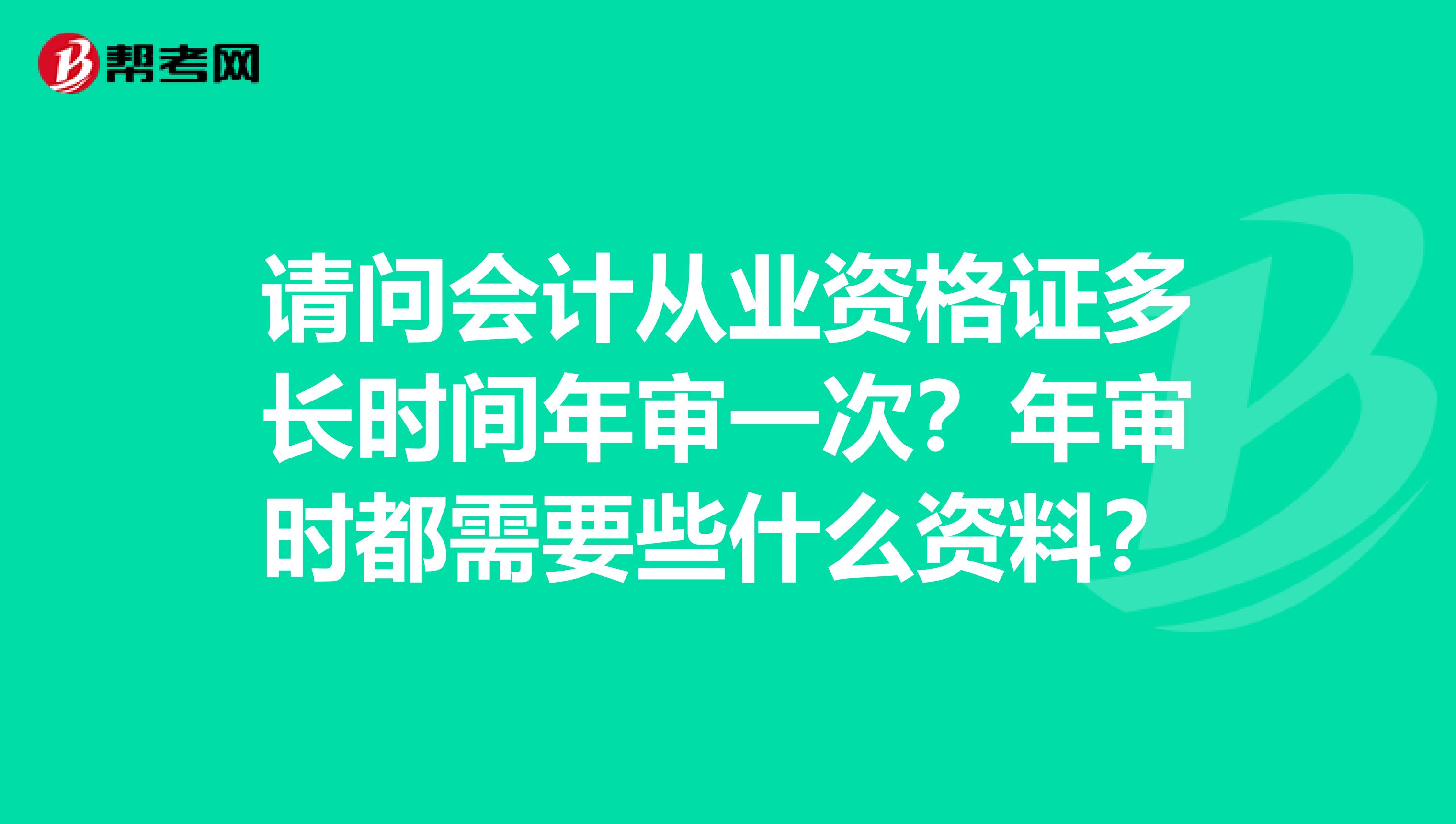请问会计从业资格证多长时间年审一次?年审时都需要些什么资料?