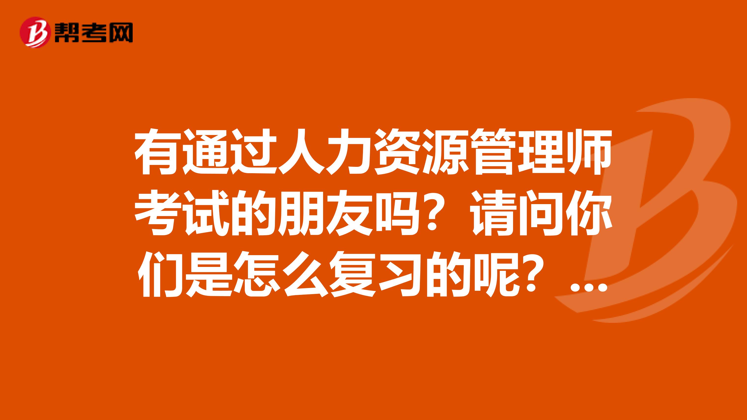 有通过人力资源管理师考试的朋友吗?请问你们是怎么复习的呢?有什么好的复习方法吗?