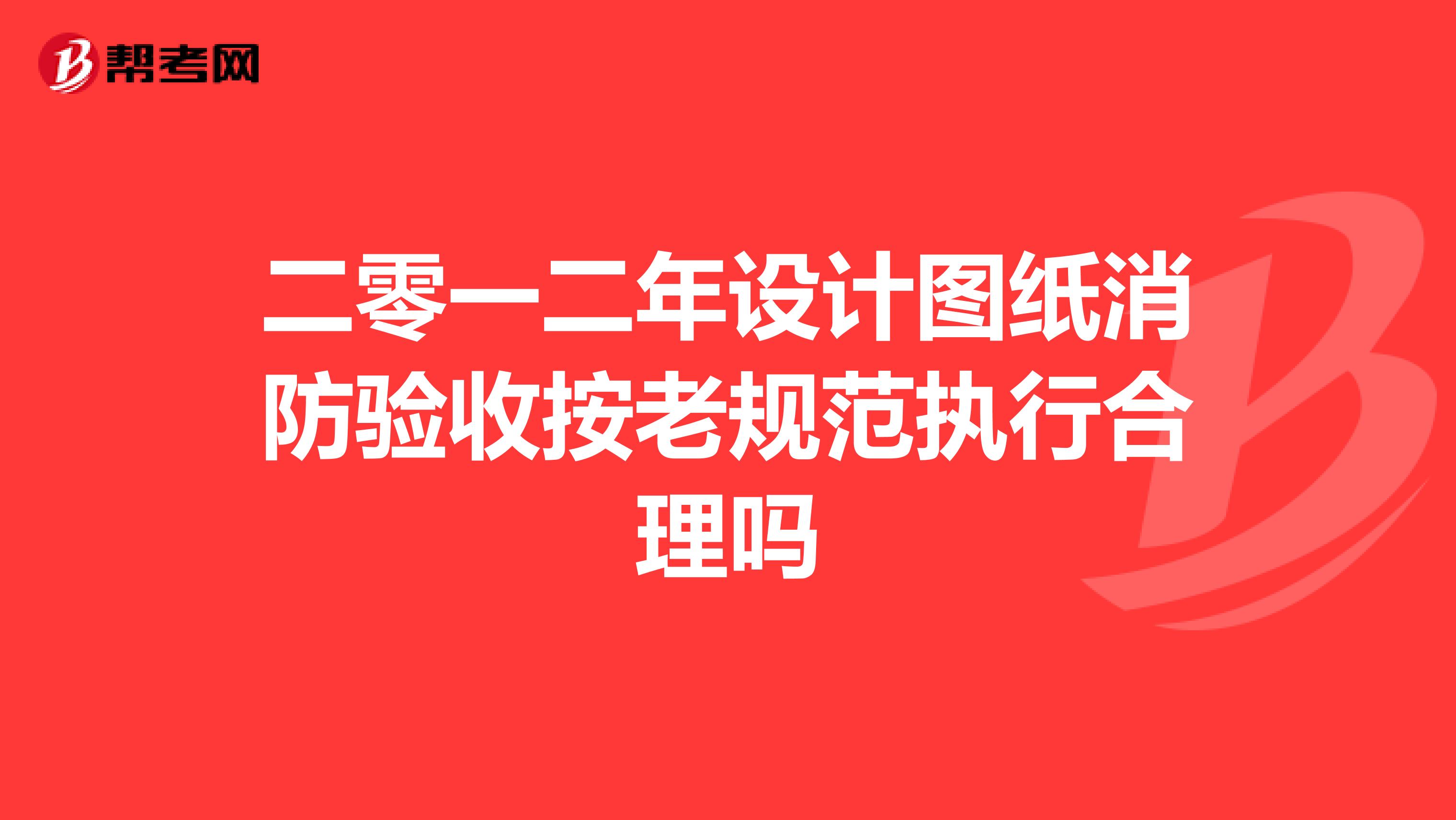二零一二年设计图纸消防验收按老规范执行合理吗