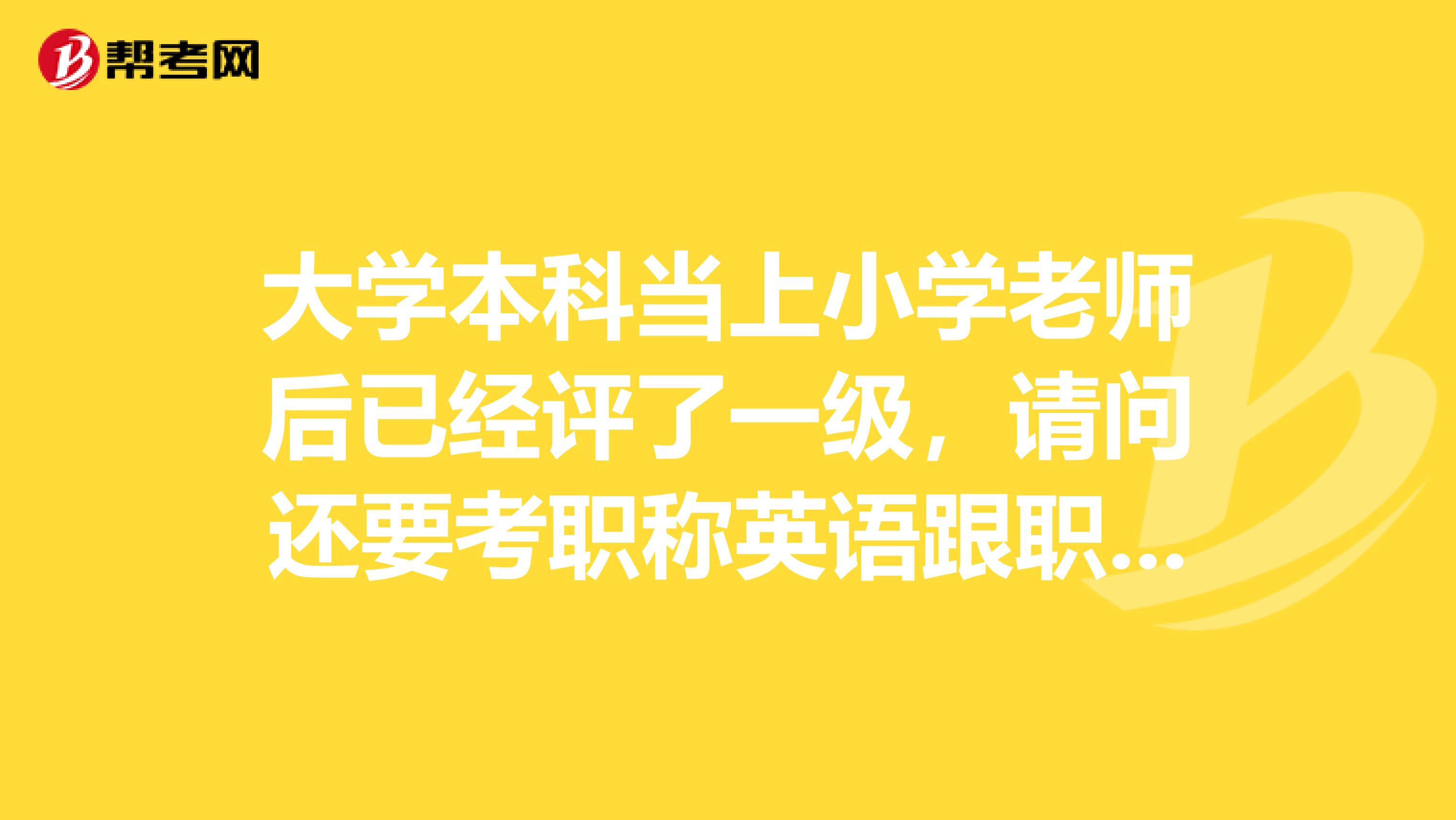 大学本科当上小学老师后已经评了一级，请问还要考职称英语跟职称计算机吗？