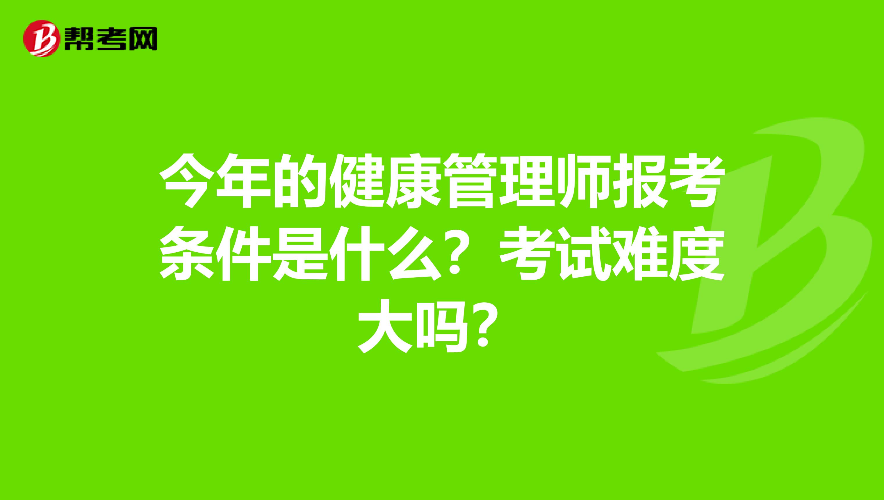 今年的健康管理师报考条件是什么?考试难度大吗?