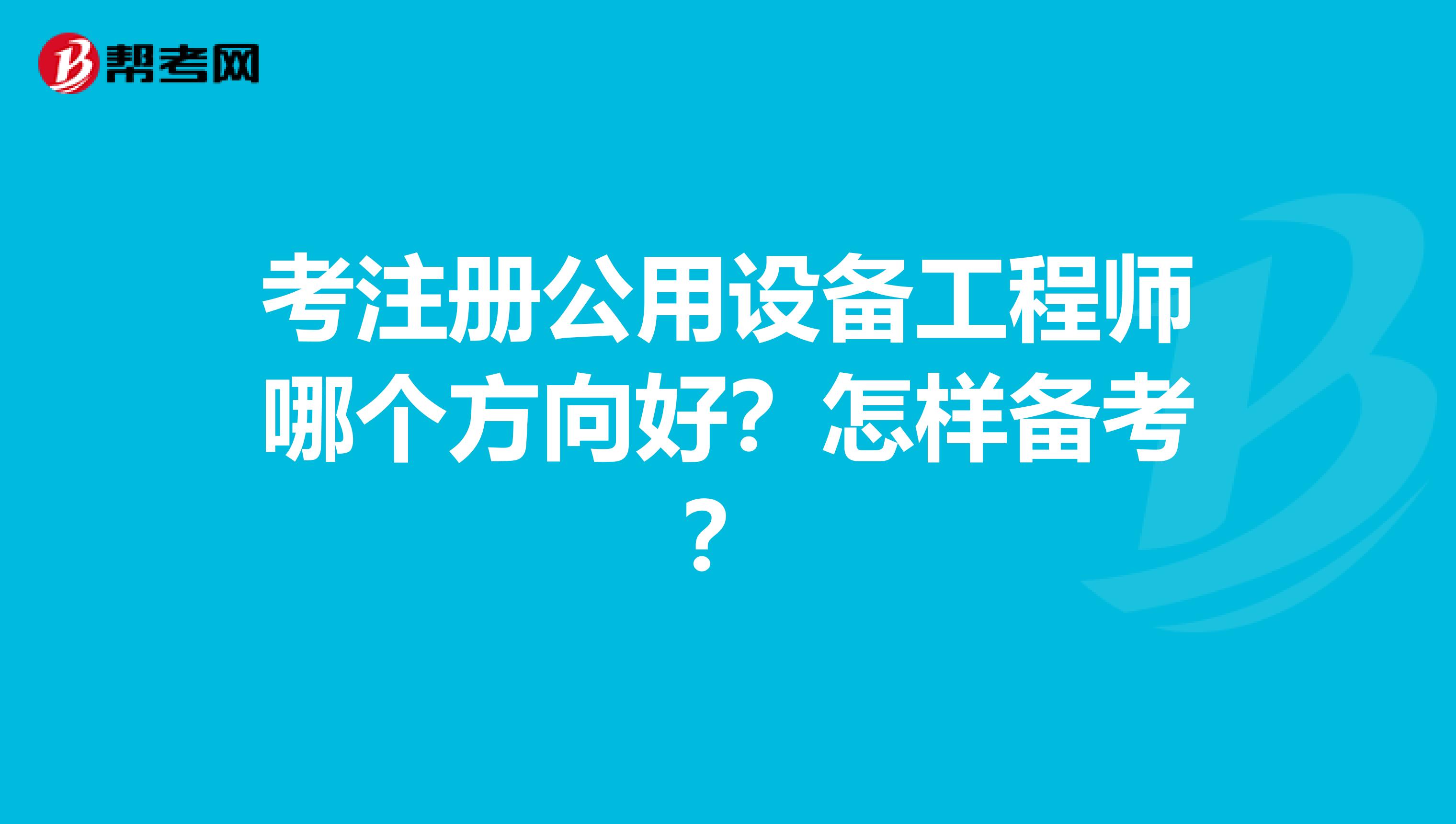 考注册公用设备工程师哪个方向好?怎样备考?