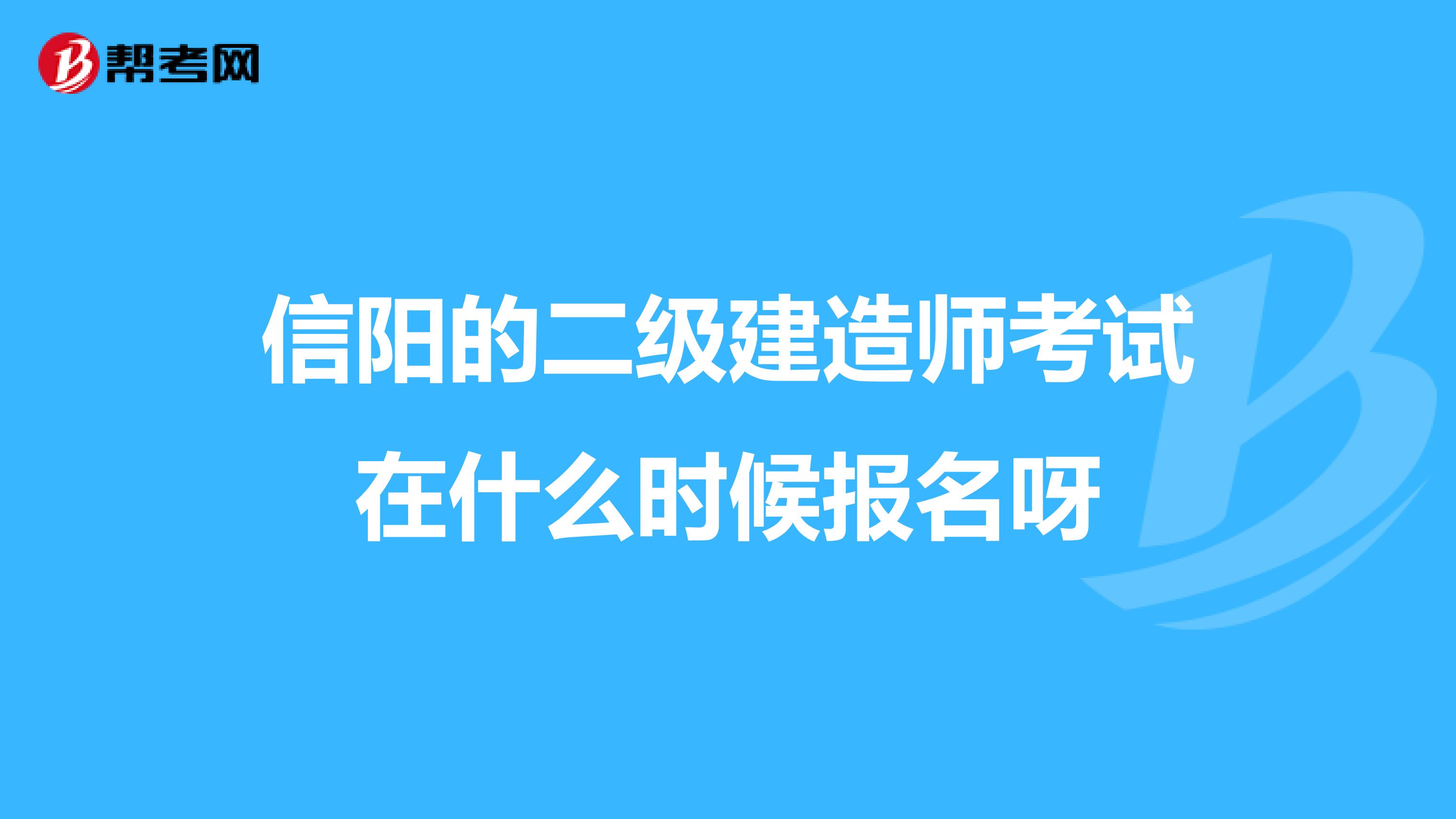 信阳的二级建造师考试在什么时候报名呀