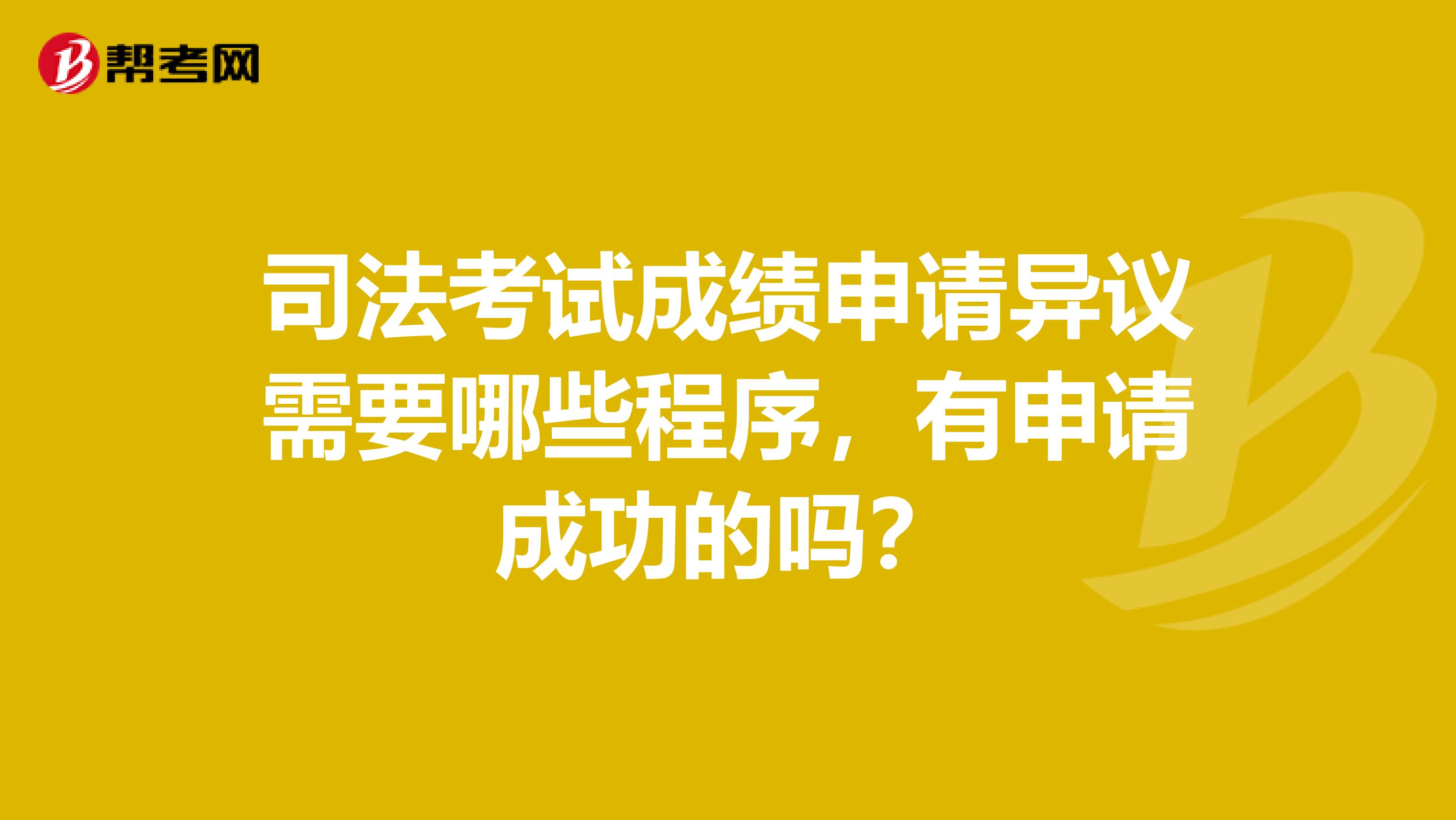 司法考试成绩申请异议需要哪些程序，有申请成功的吗？