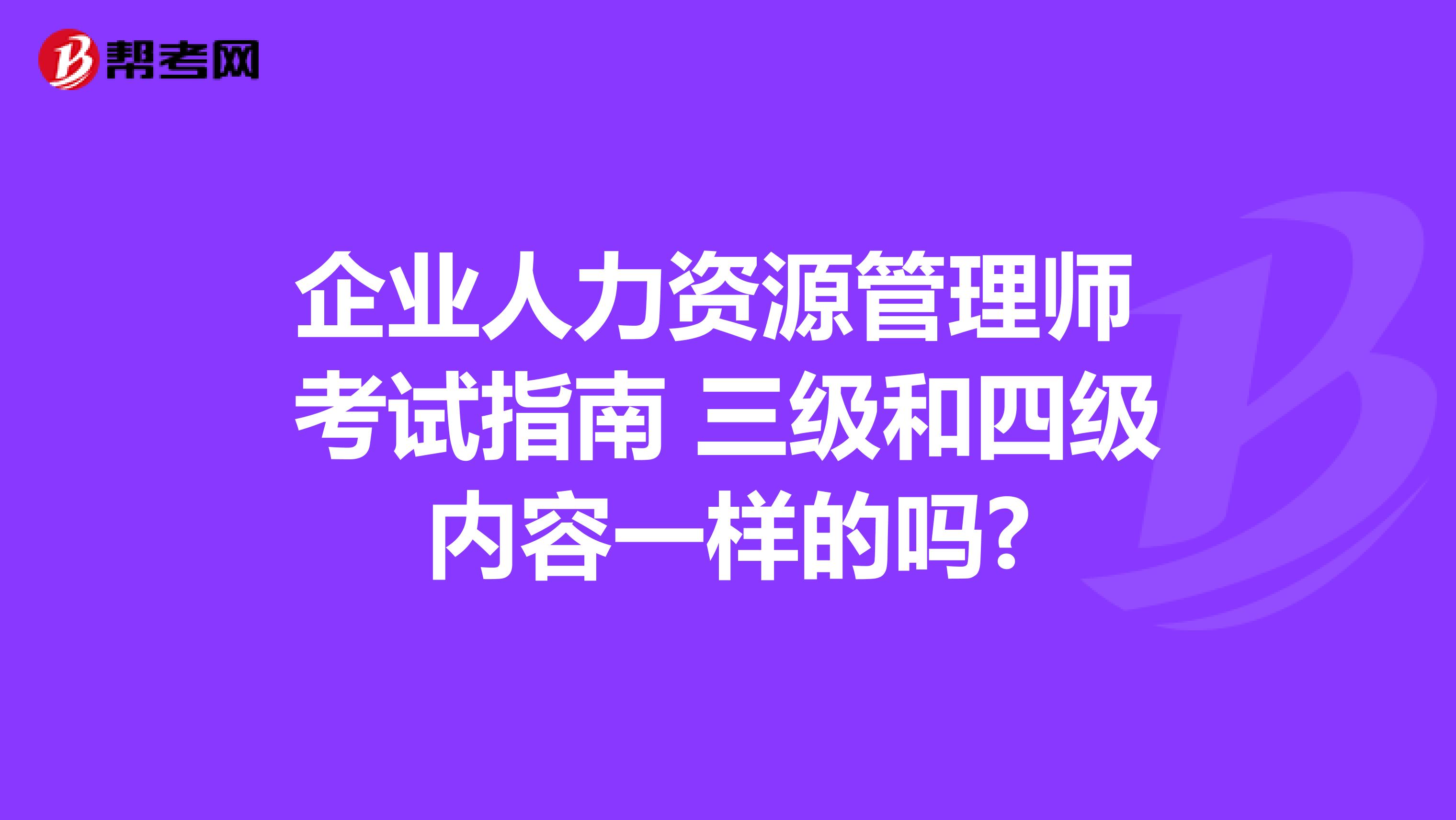 企業(yè)人力資源管理師 考試指南 三級(jí)和四級(jí)內(nèi)容一樣的嗎?
