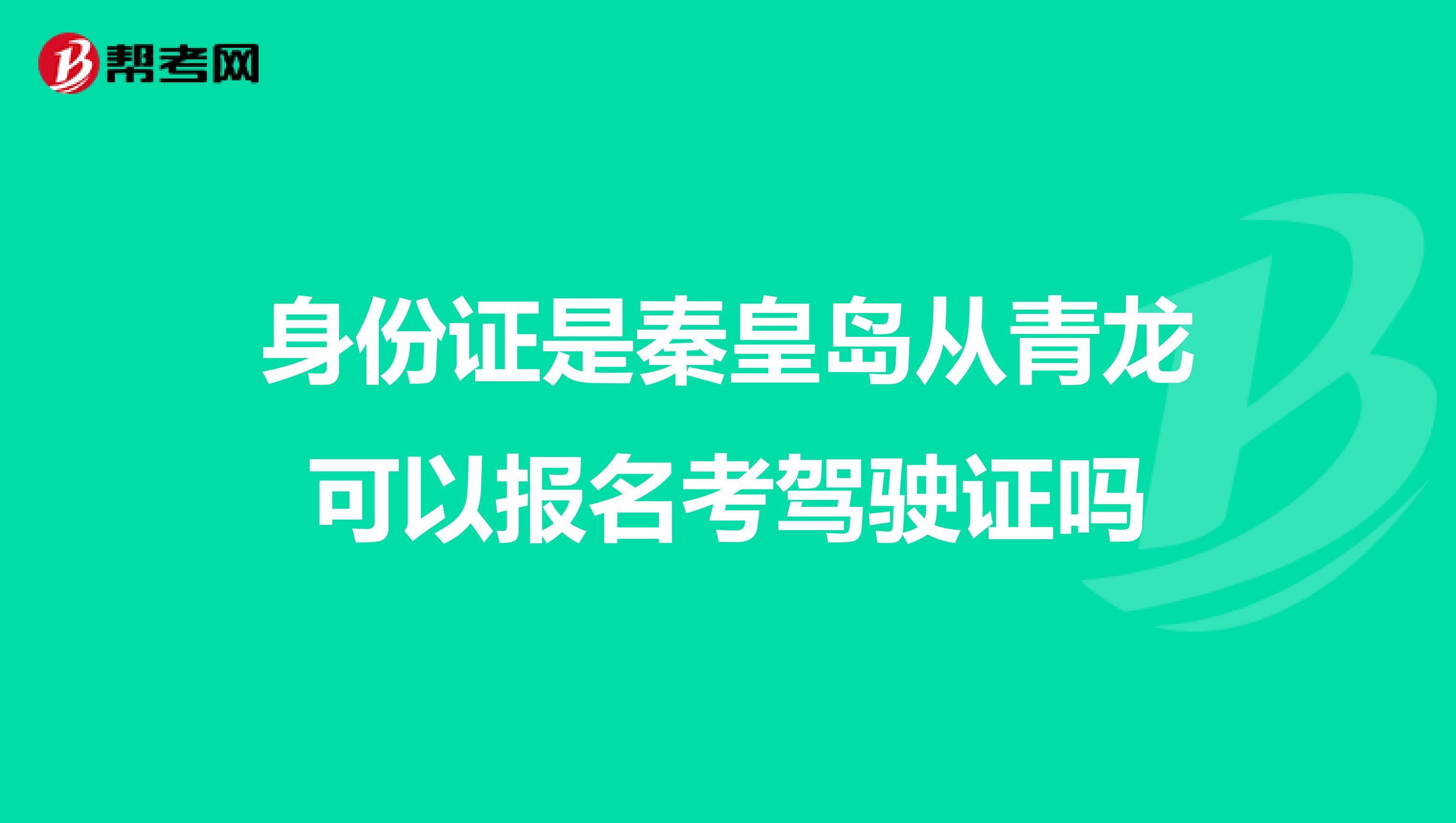 身份证是秦皇岛从青龙可以报名考驾驶证吗