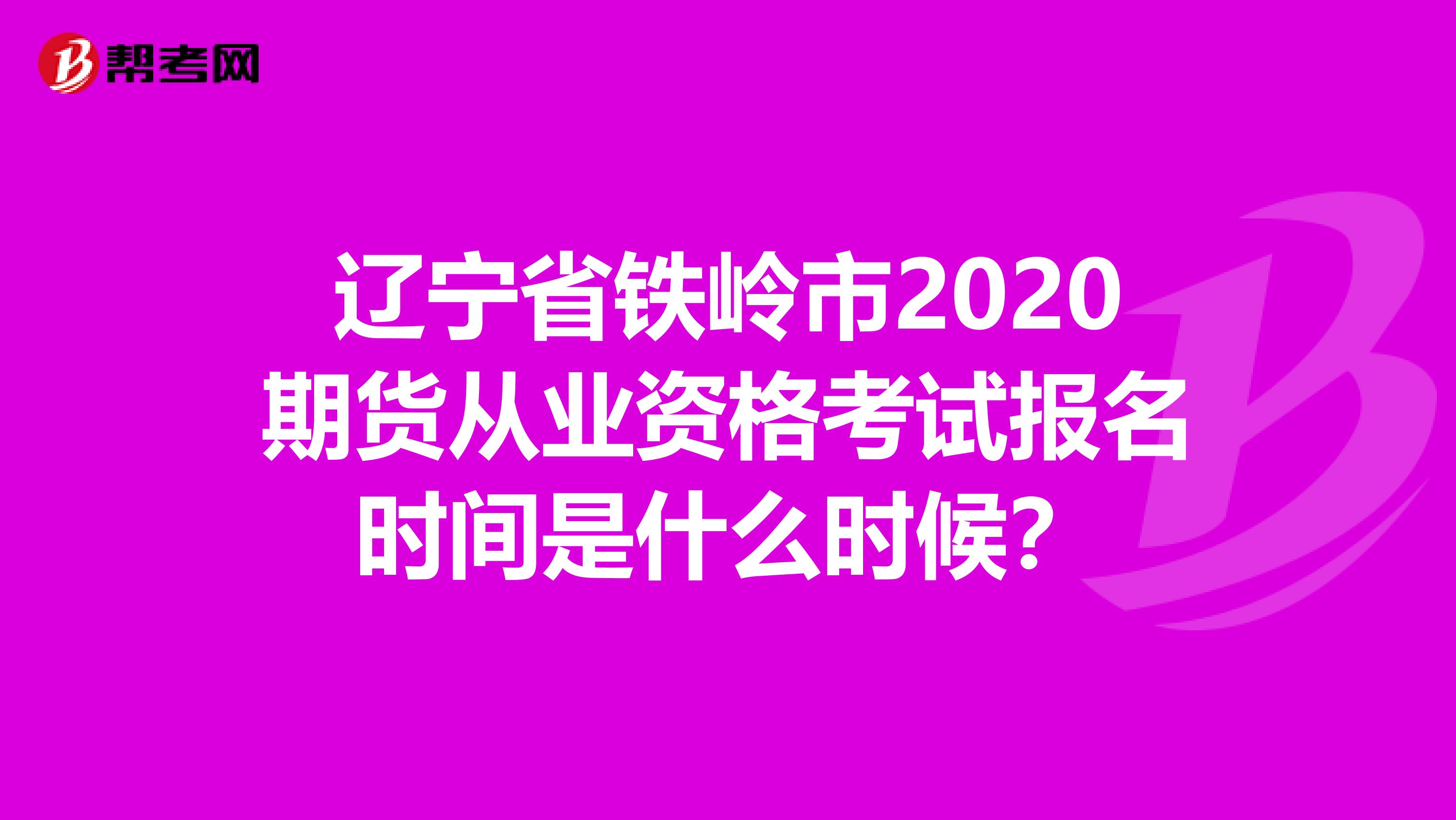 辽宁省铁岭市2020期货从业资格考试报名时间是什么时候？