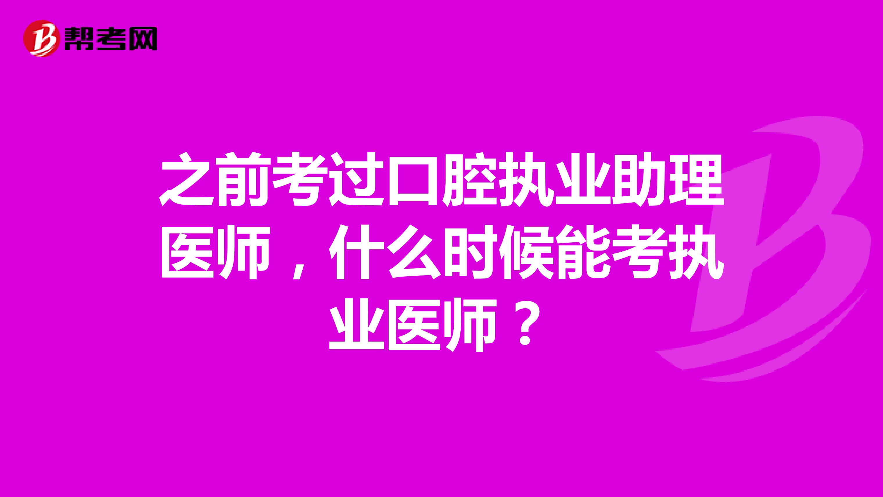 之前考过口腔执业助理医师,什么时候能考执业医师?