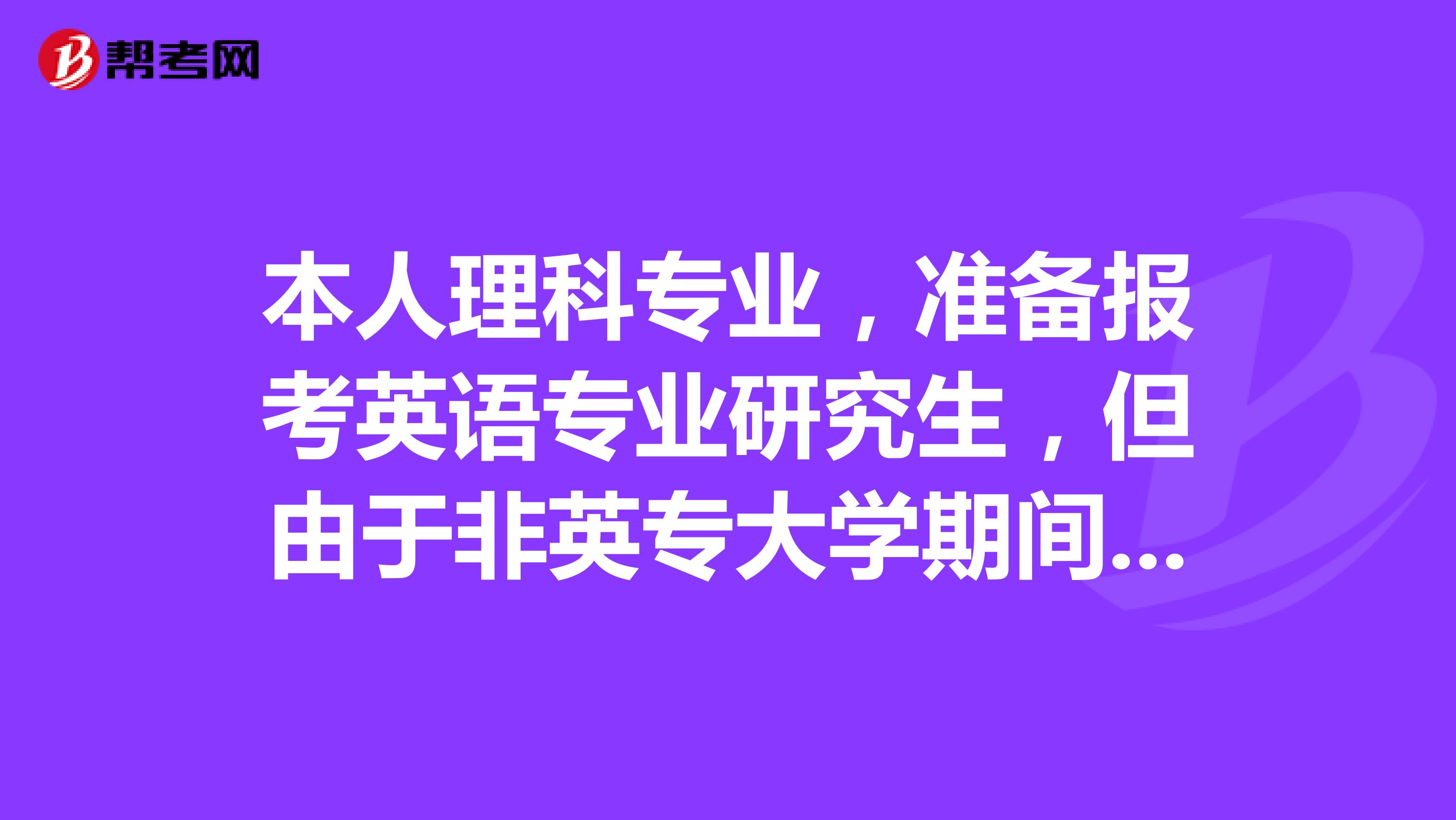 本人理科专业,准备报考英语专业研究生,但由于非英专大学期间不能考专四专八,听说研究生期间也不能报考,所以不知道有没有跟我一样跨考英语研究生的,毕业找工作是什么样的处境?