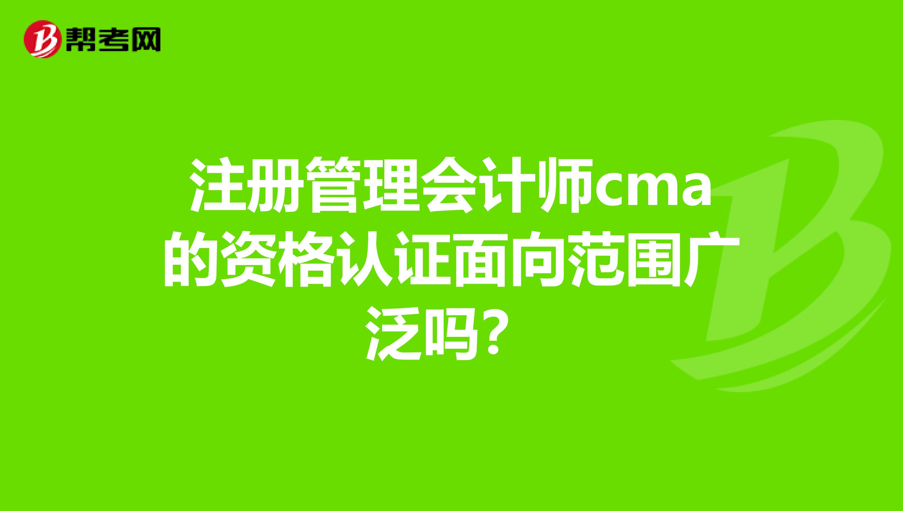 注册管理会计师cma的资格认证面向范围广泛吗?