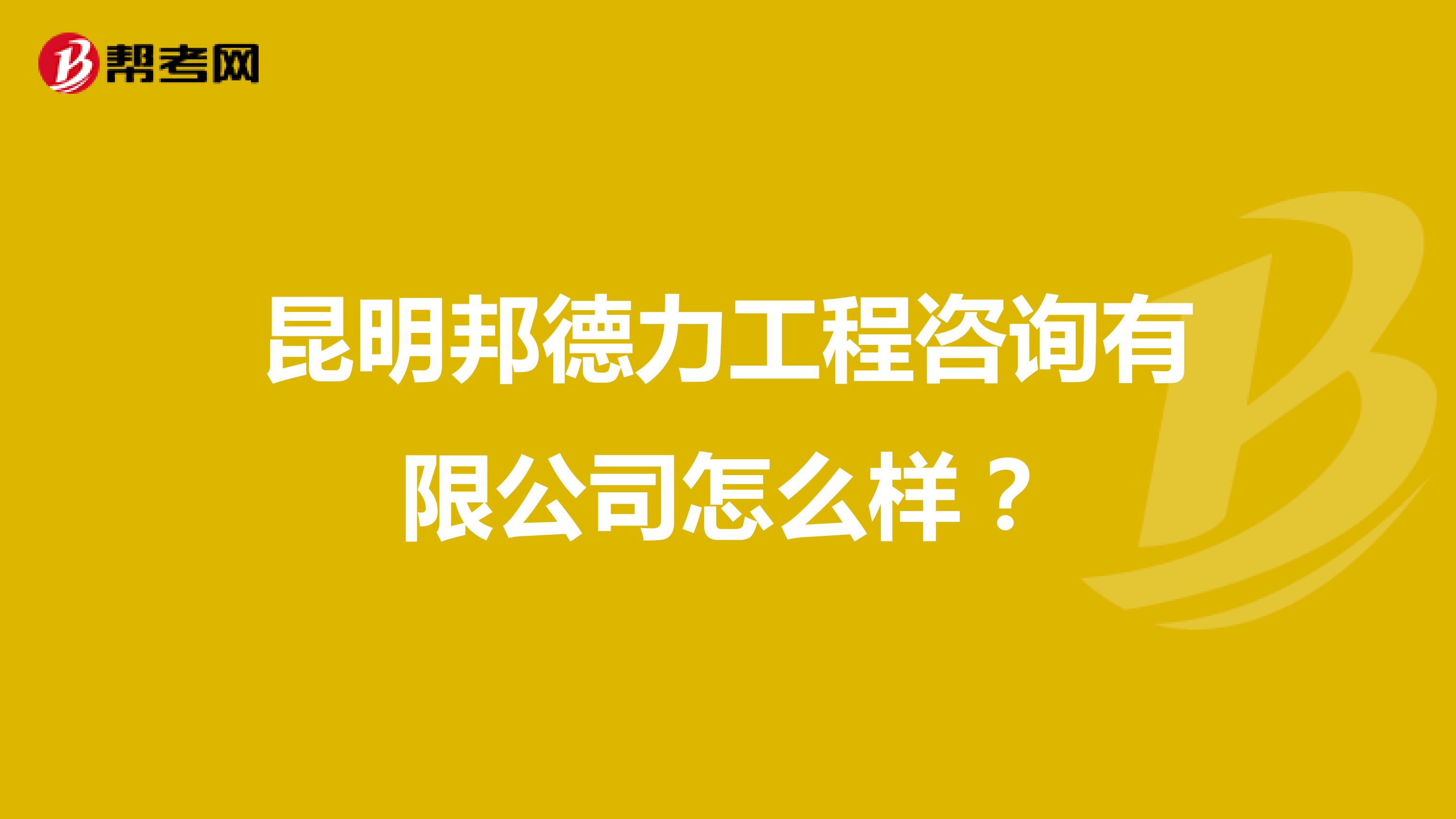 昆明邦德力工程咨询有限公司怎么样？