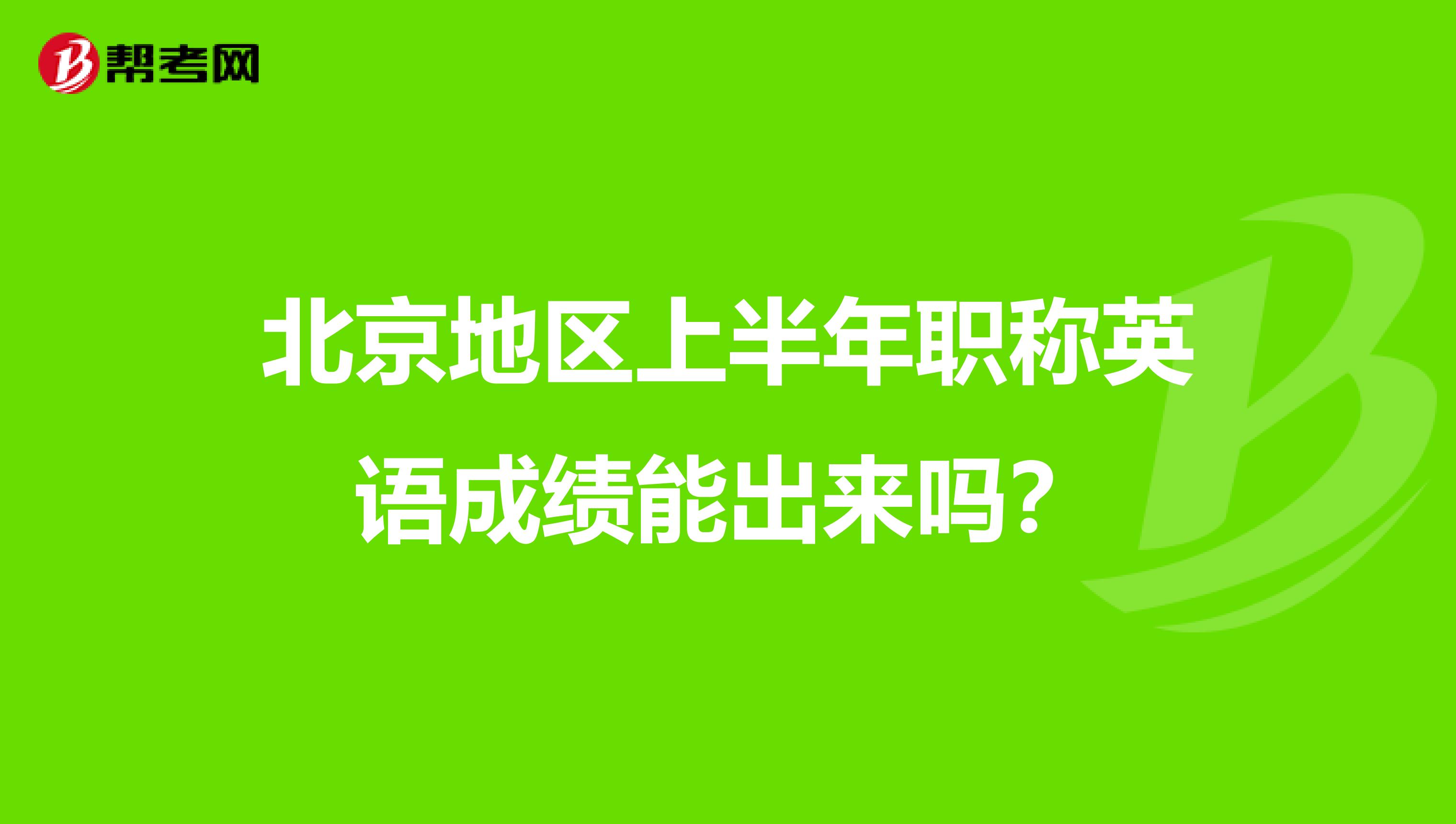 北京地区上半年职称英语成绩能出来吗?