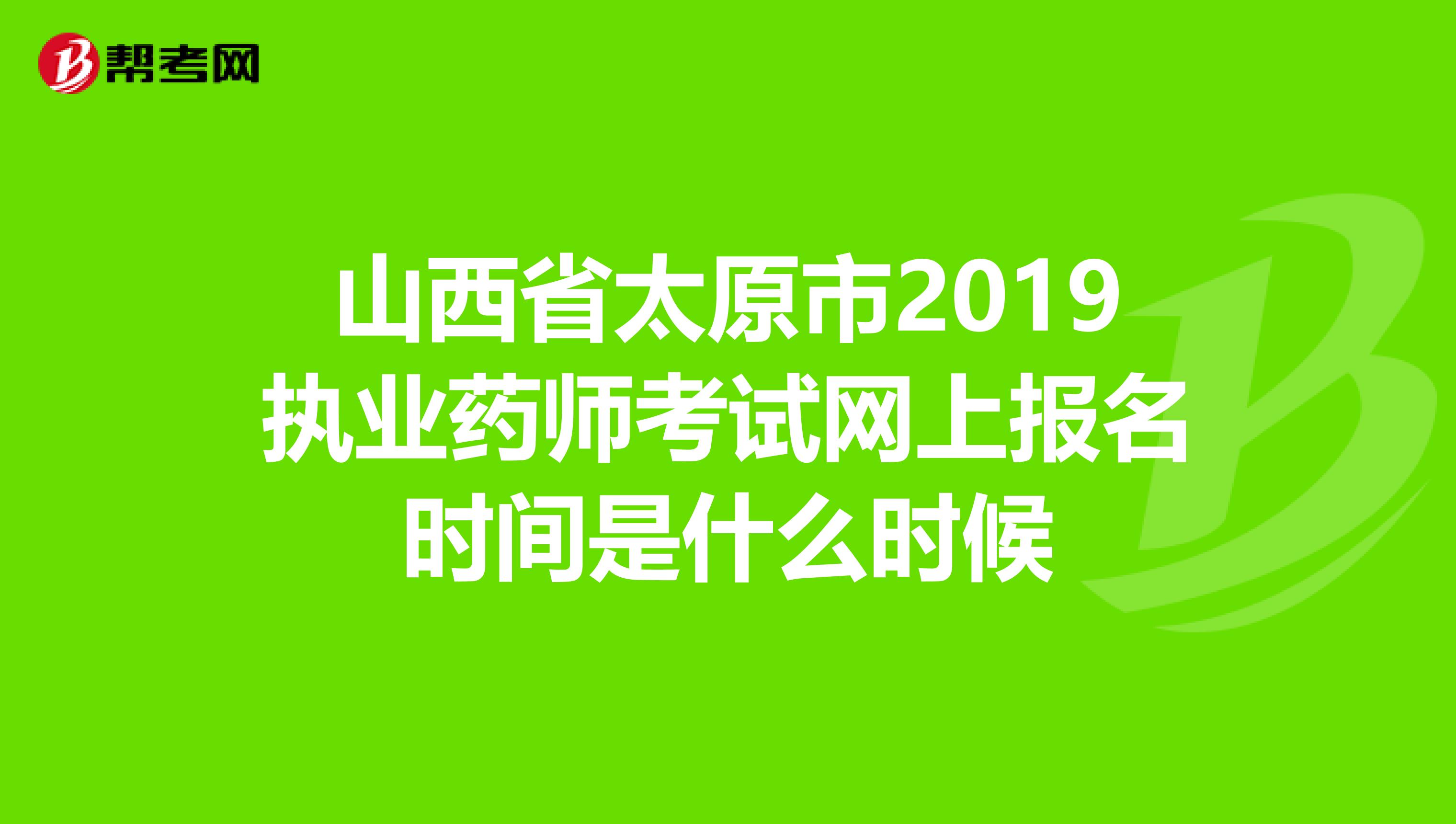 山西省太原市2019执业药师考试网上报名时间是什么时候