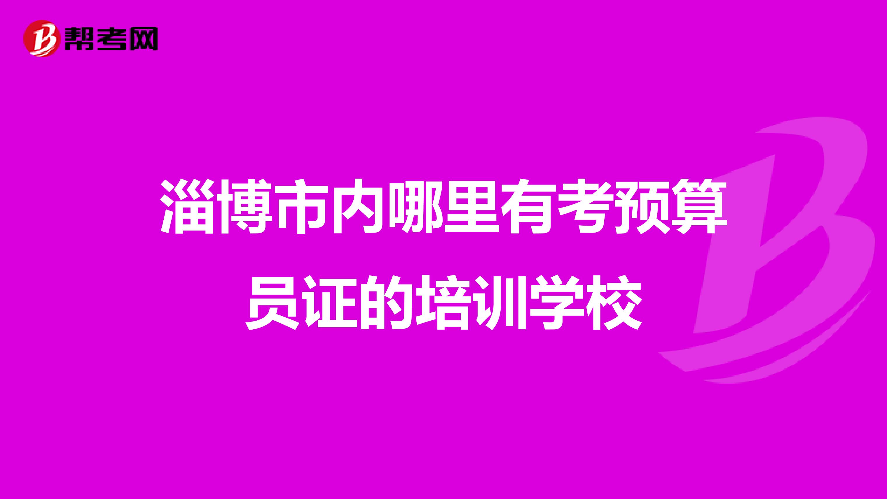 淄博市内哪里有考预算员证的培训学校