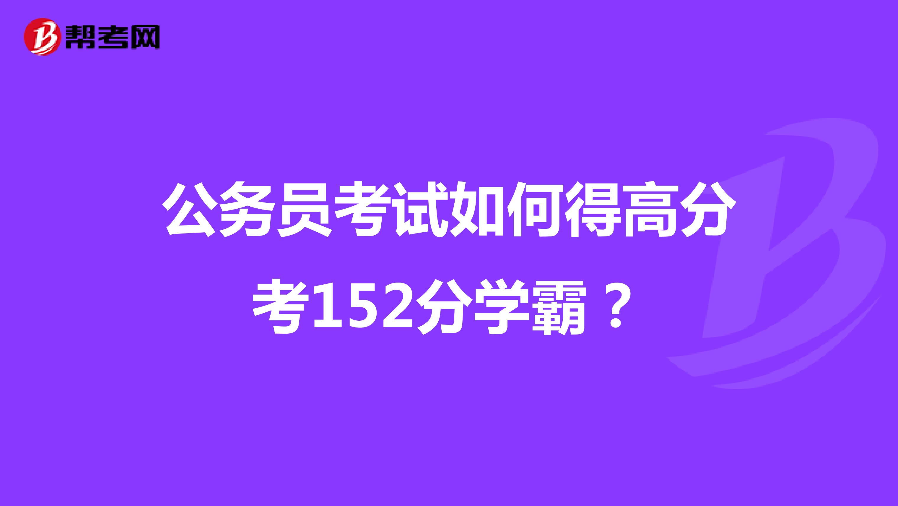 公务员考试如何得高分考152分学霸？