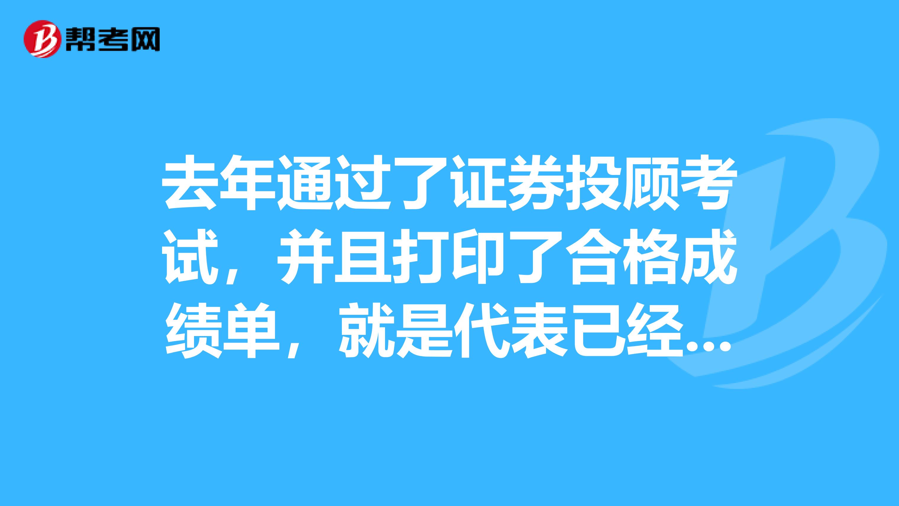 去年通过了证券投顾考试,并且打印了合格成绩单,就是代表已经取得资格证书了吗?