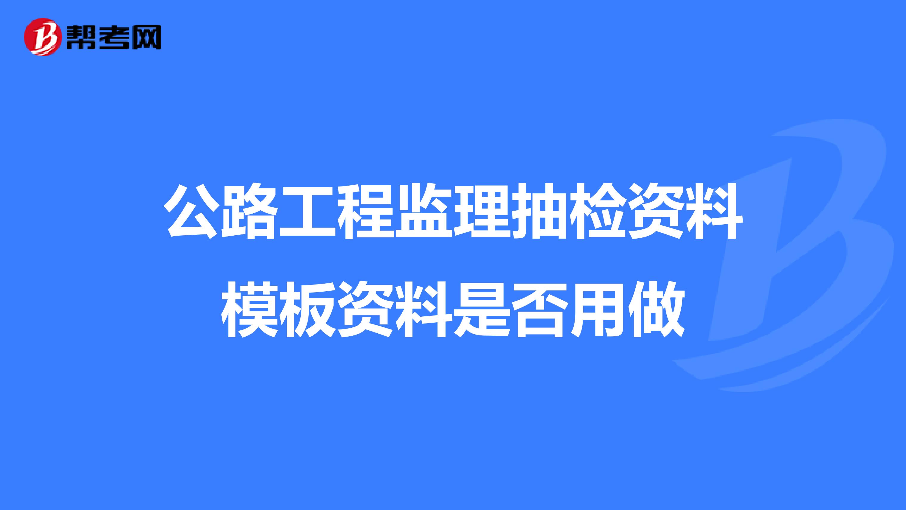 公路工程监理抽检资料模板资料是否用做