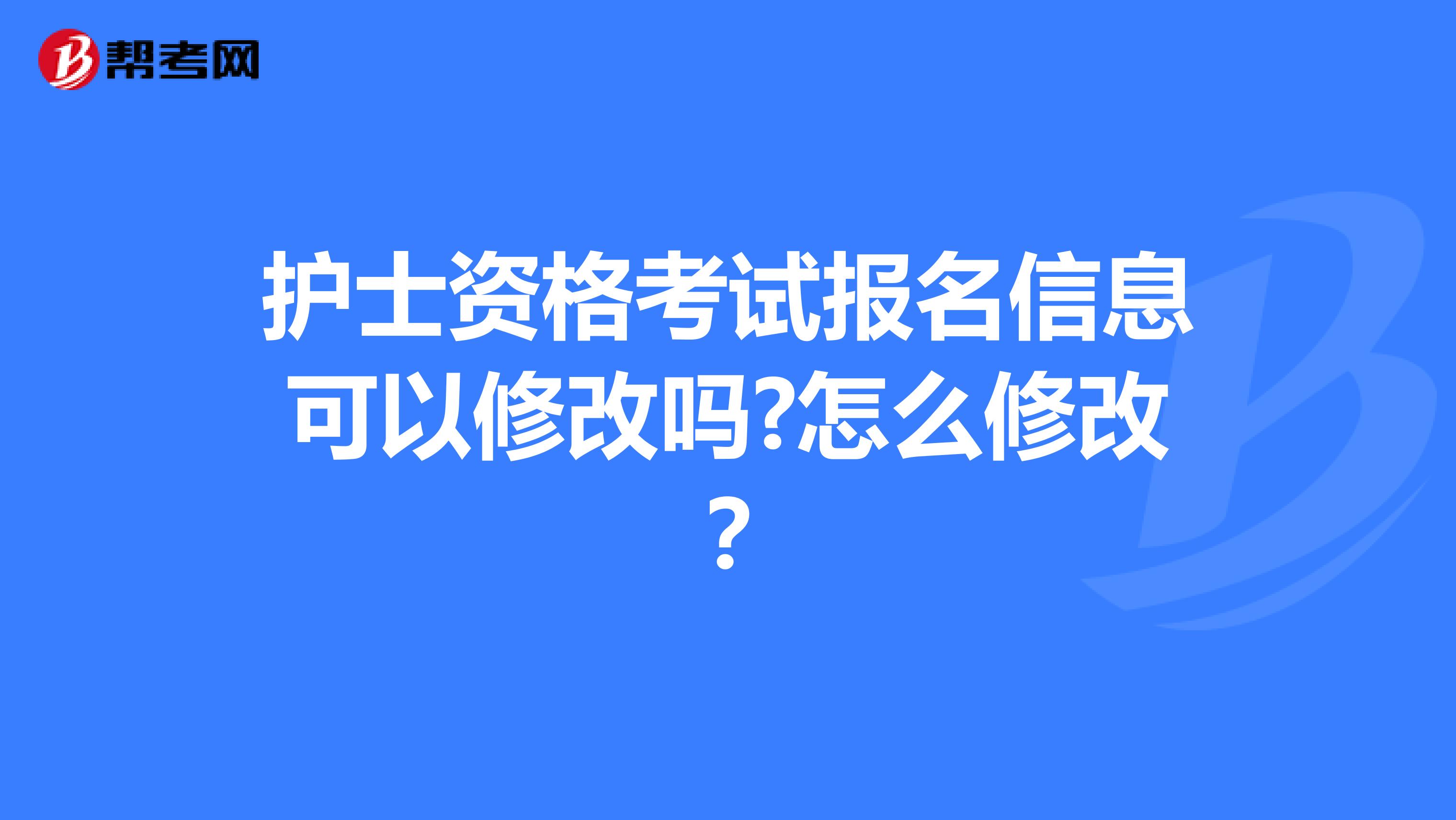 护士资格考试报名信息可以修改吗?怎么修改？