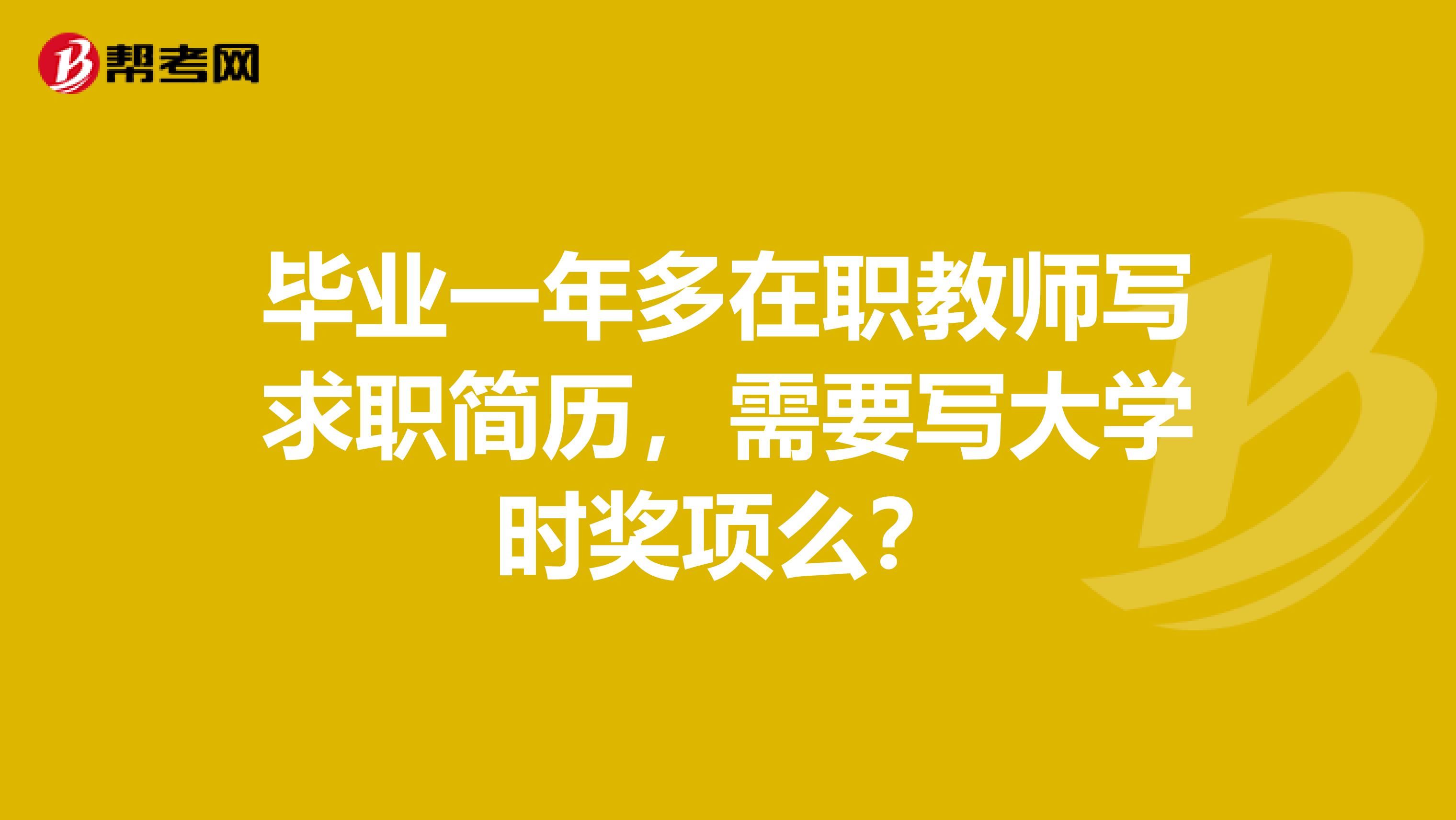 毕业一年多在职教师写求职简历，需要写大学时奖项么？
