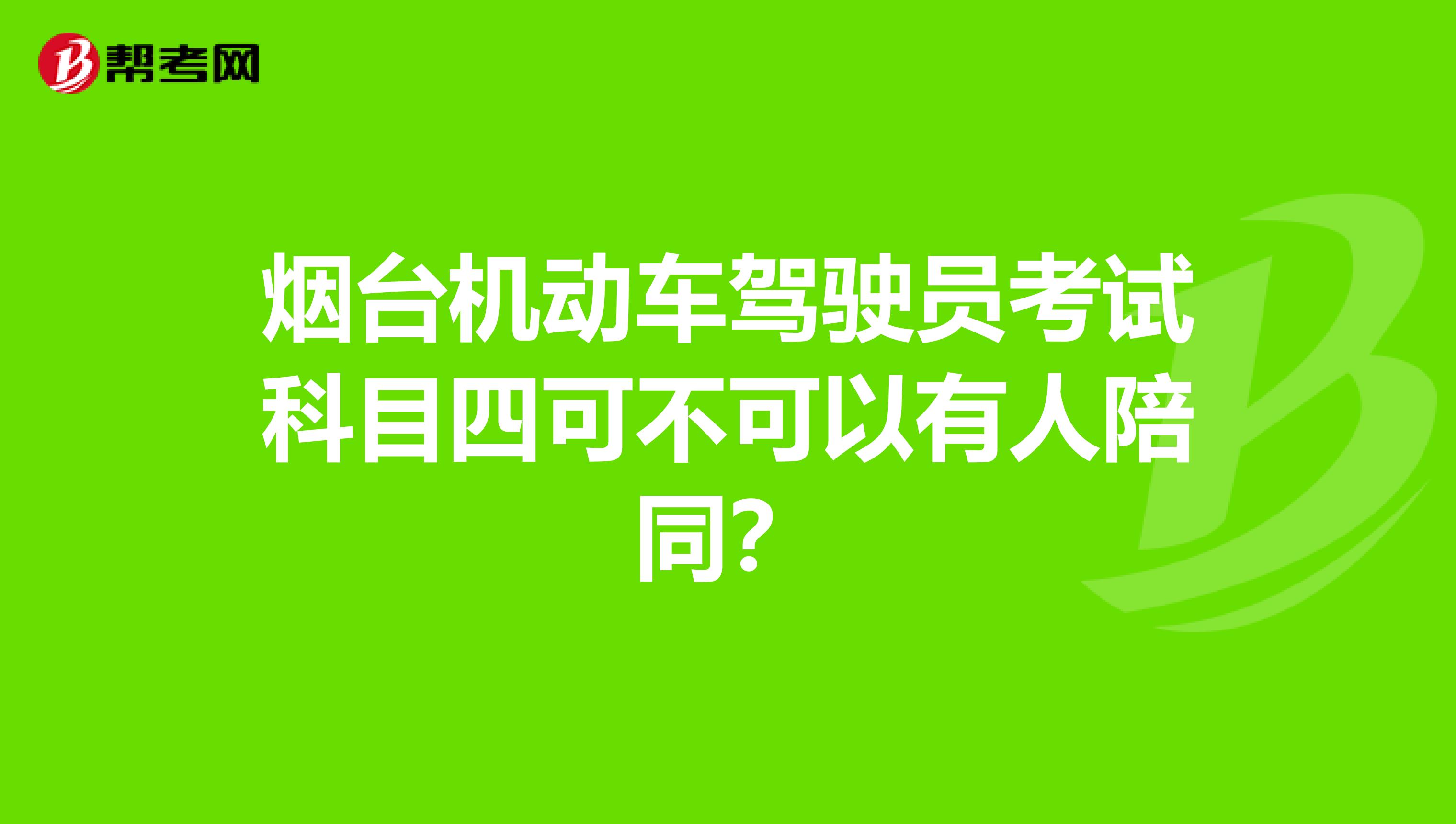 烟台机动车驾驶员考试科目四可不可以有人陪同？