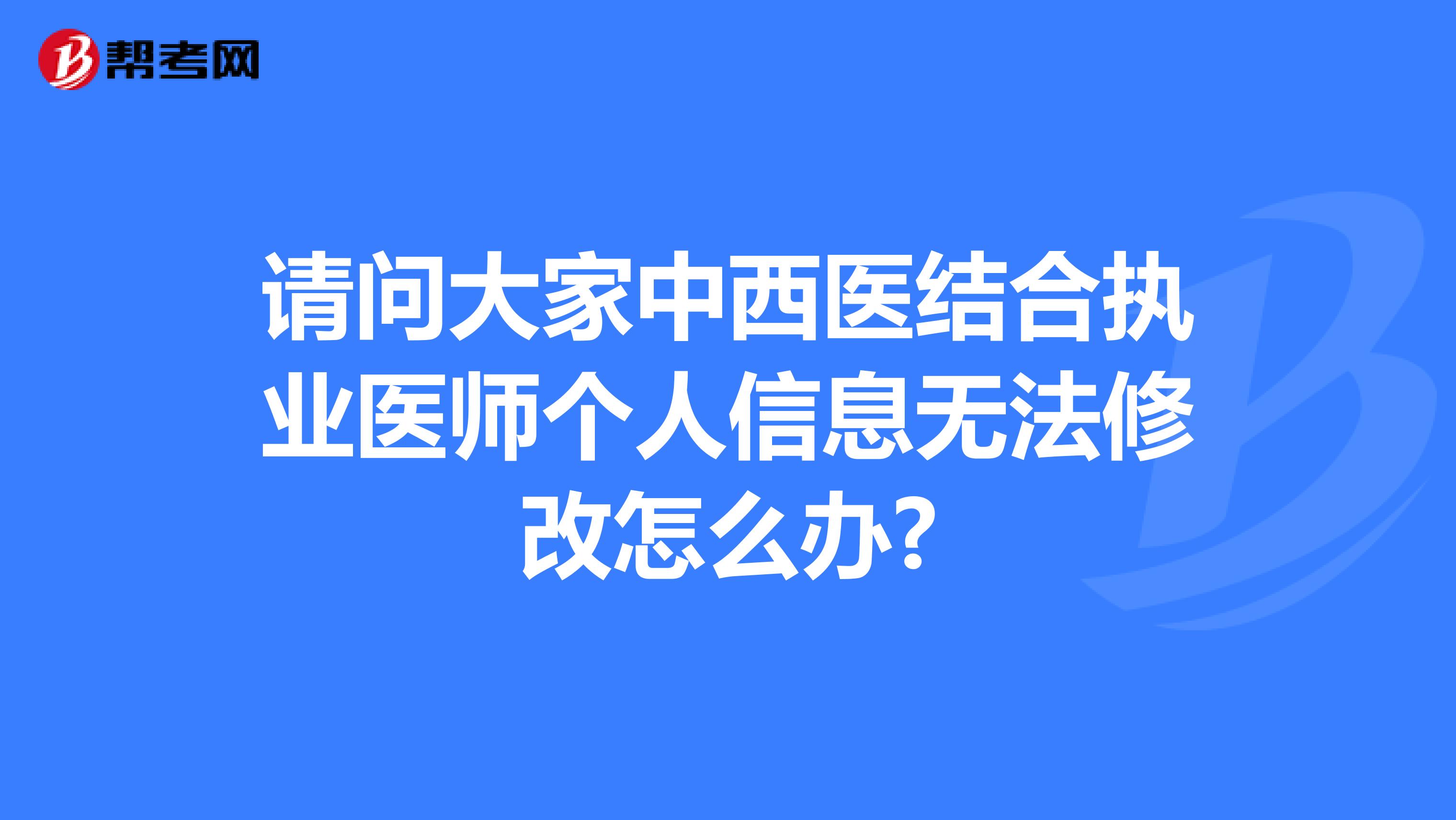 请问大家中西医结合执业医师个人信息无法修改怎么办?