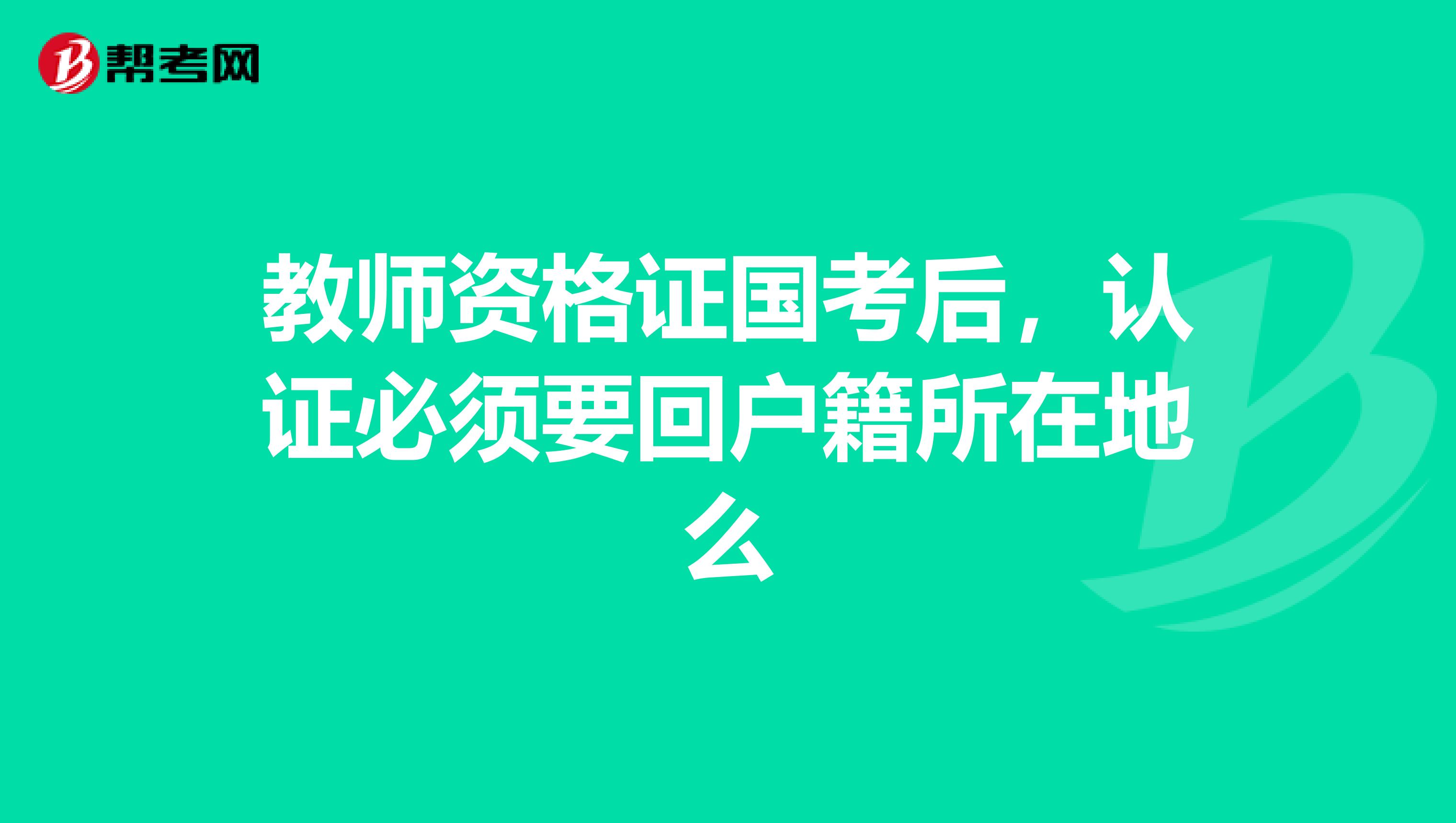 教师资格证国考后，认证必须要回户籍所在地么