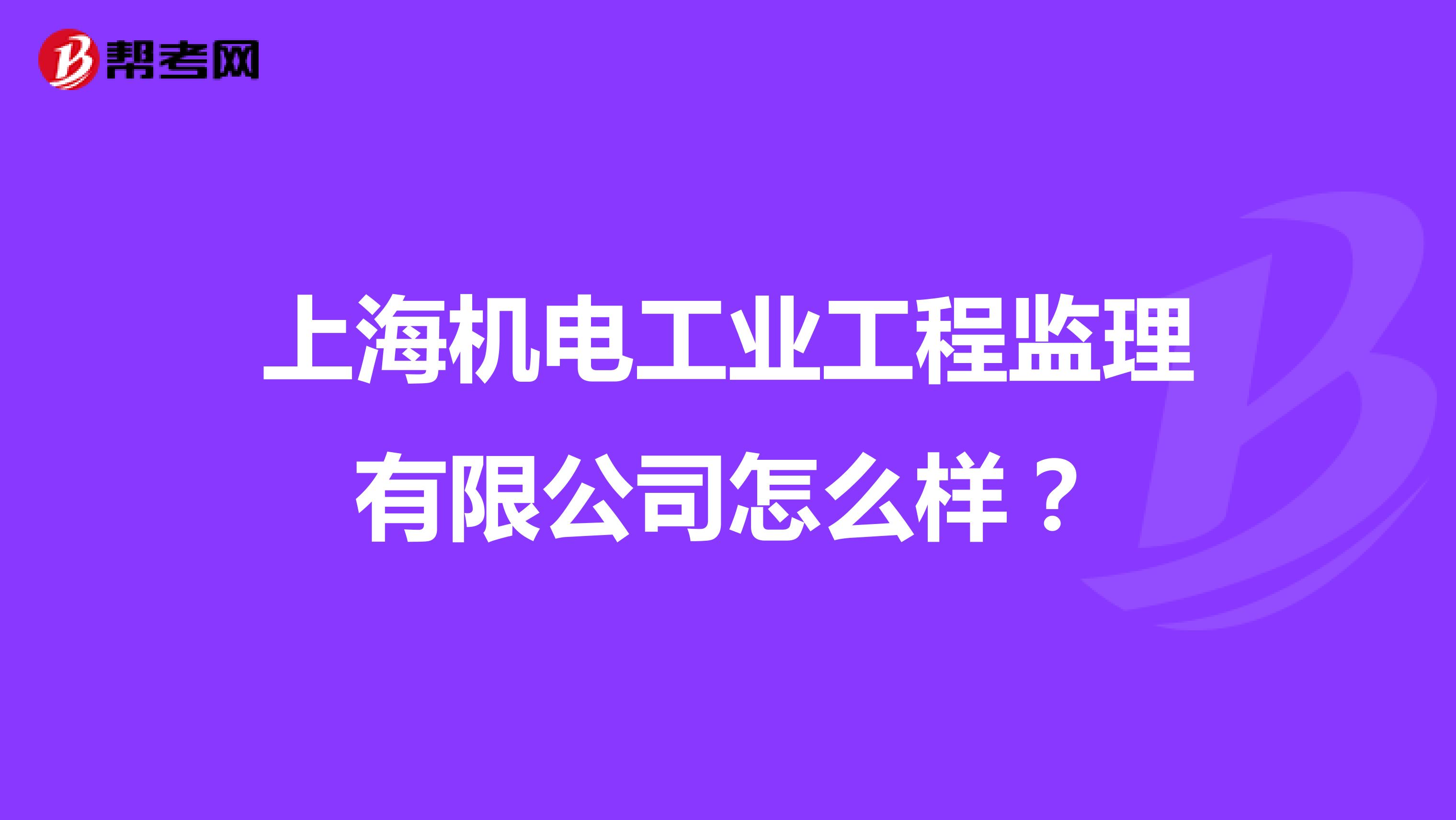 上海机电工业工程监理有限公司怎么样?