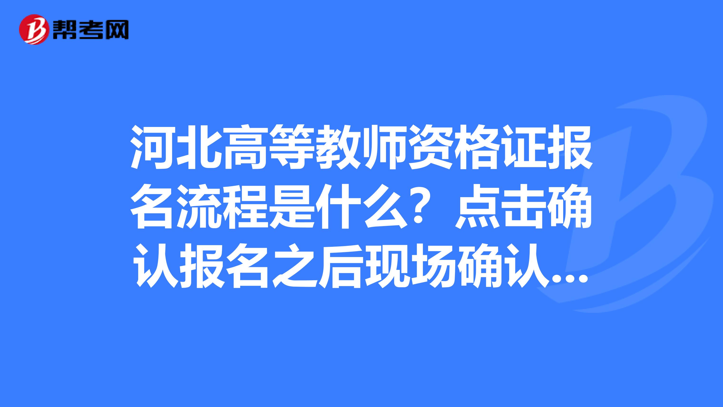 河北高等教师资格证报名流程是什么？点击确认报名之后现场确认没有报名成功是为什么